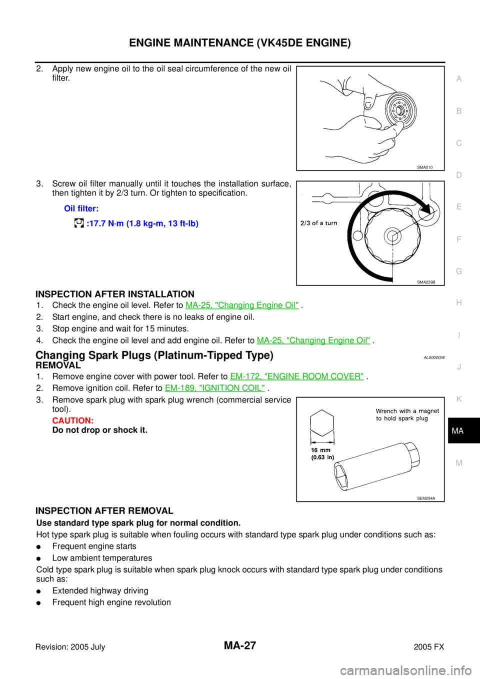 INFINITI FX35 2005  Service Manual ENGINE MAINTENANCE (VK45DE ENGINE) MA-27
C 
D  E 
F 
G  H 
I 
J 
K 
M  A 
B
MA 
Revision: 2005 July  2005 FX
2. Apply new engine oil to the oil seal circumference of the new oil 
filter. 
3. Screw oil