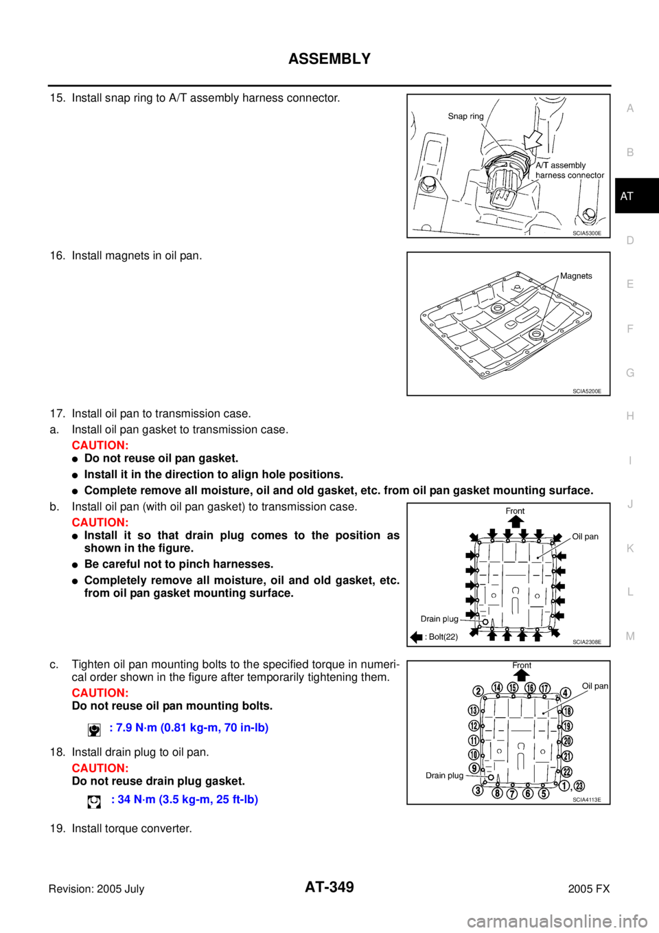 INFINITI FX35 2005  Service Manual ASSEMBLY AT-349
D E 
F 
G  H 
I 
J 
K  L 
M  A 
B
AT 
Revision: 2005 July  2005 FX
15. Install snap ring to A/T assembly harness connector. 
16. Install magnets in oil pan.
17. Install oil pan to tran