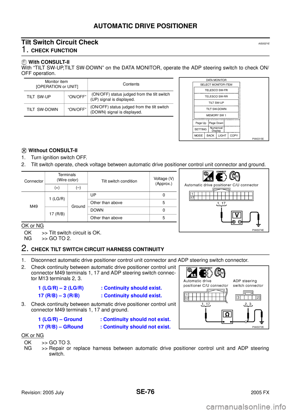 INFINITI FX35 2005 Service Manual SE-76
AUTOMATIC DRIVE POSITIONER
Revision: 2005 July 2005 FX
Tilt Switch Circuit CheckAIS002YE
1. CHECK FUNCTION
With CONSULT-II
With “TILT SW-UP,TILT SW-DOWN” on the DATA MONITOR, operate the INFINITI FX35 2005 Service Manual SE-76
AUTOMATIC DRIVE POSITIONER
Revision: 2005 July 2005 FX
Tilt Switch Circuit CheckAIS002YE
1. CHECK FUNCTION
With CONSULT-II
With “TILT SW-UP,TILT SW-DOWN” on the DATA MONITOR, operate the
