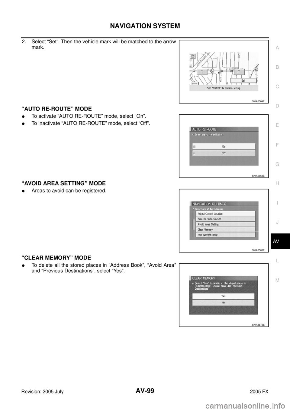 INFINITI FX35 2005 Owners Manual NAVIGATION SYSTEM AV-99
C 
D  E 
F 
G  H 
I 
J 
L 
M  A 
B
AV 
Revision: 2005 July  2005 FX
2. Select “Set”. Then the vehicle mark will be matched to the arrow 
mark.
“AUTO RE-ROUTE” MODE
To 