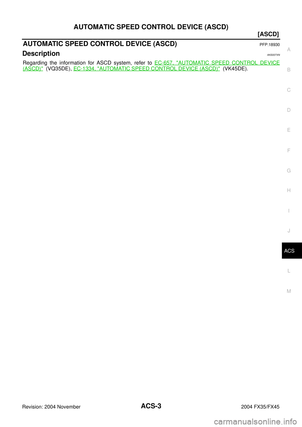 INFINITI FX35 2004 User Guide AUTOMATIC SPEED CONTROL DEVICE (ASCD)
ACS-3
[ASCD]
C
D
E
F
G
H
I
J
L
MA
B
ACS
Revision: 2004 November 2004 FX35/FX45
[ASCD]AUTOMATIC SPEED CONTROL DEVICE (ASCD)PFP:18930
DescriptionAKS007XN
Regarding 