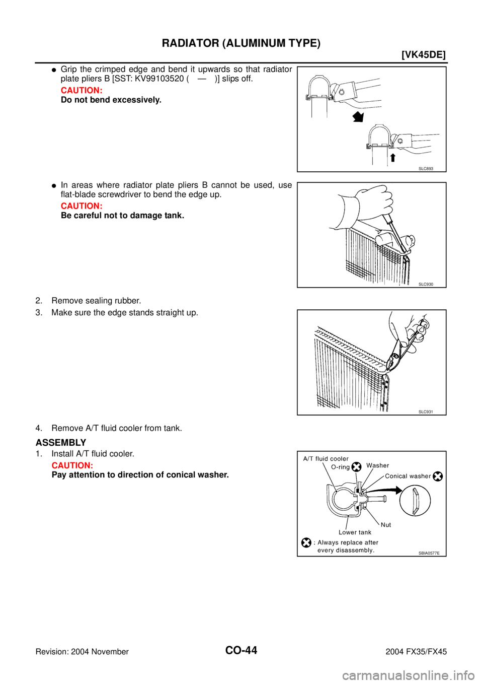 INFINITI FX35 2004 Workshop Manual CO-44
[VK45DE]
RADIATOR (ALUMINUM TYPE)
Revision: 2004 November 2004 FX35/FX45
Grip the crimped edge and bend it upwards so that radiator
plate pliers B [SST: KV99103520 ( — )] slips off.
CAUTION:
