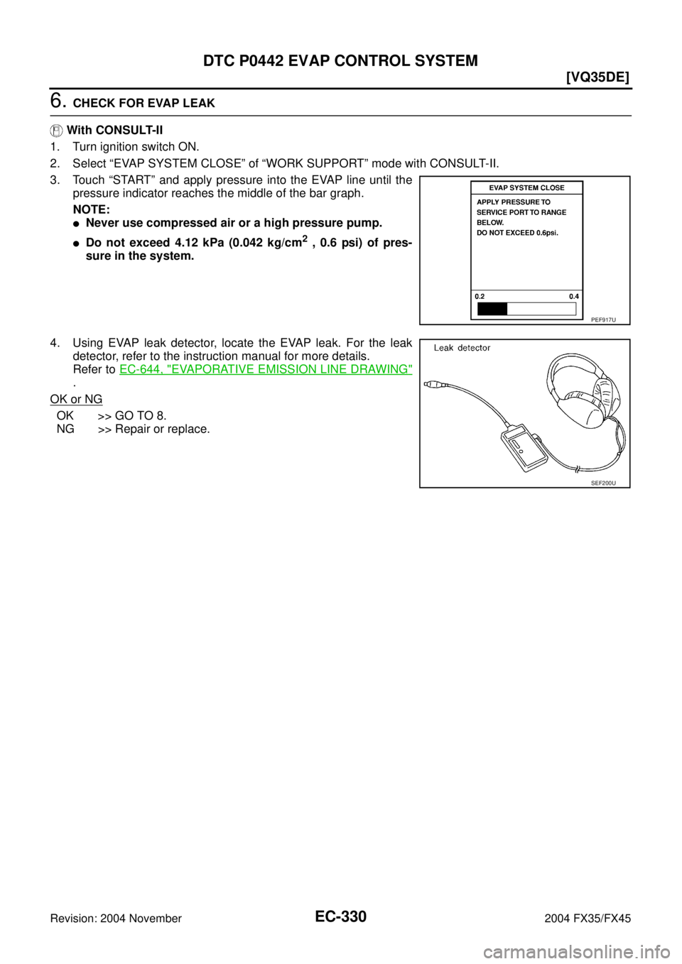 INFINITI FX35 2004  Service Manual EC-330
[VQ35DE]
DTC P0442 EVAP CONTROL SYSTEM
Revision: 2004 November 2004 FX35/FX45
6. CHECK FOR EVAP LEAK
 With CONSULT-II
1. Turn ignition switch ON.
2. Select “EVAP SYSTEM CLOSE” of “WORK SU