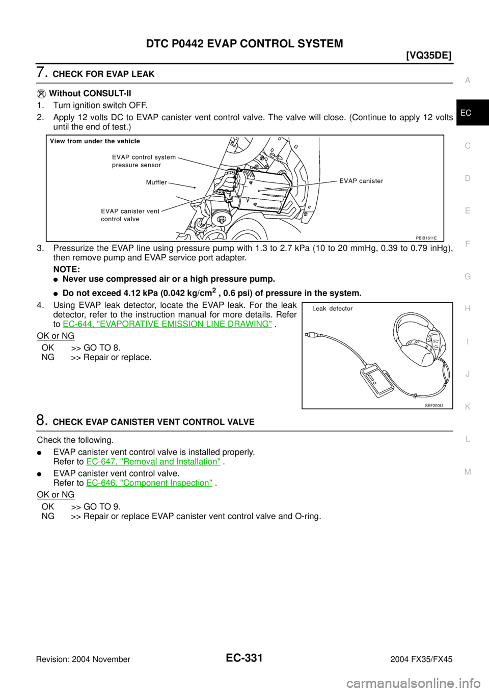 INFINITI FX35 2004  Service Manual DTC P0442 EVAP CONTROL SYSTEM
EC-331
[VQ35DE]
C
D
E
F
G
H
I
J
K
L
MA
EC
Revision: 2004 November 2004 FX35/FX45
7. CHECK FOR EVAP LEAK
 Without CONSULT-II
1. Turn ignition switch OFF.
2. Apply 12 volts