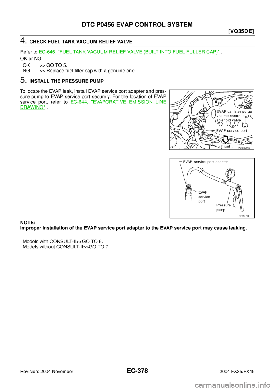 INFINITI FX35 2004  Service Manual EC-378
[VQ35DE]
DTC P0456 EVAP CONTROL SYSTEM
Revision: 2004 November 2004 FX35/FX45
4. CHECK FUEL TANK VACUUM RELIEF VALVE
Refer to EC-646, "
FUEL TANK VACUUM RELIEF VALVE (BUILT INTO FUEL FULLER CAP