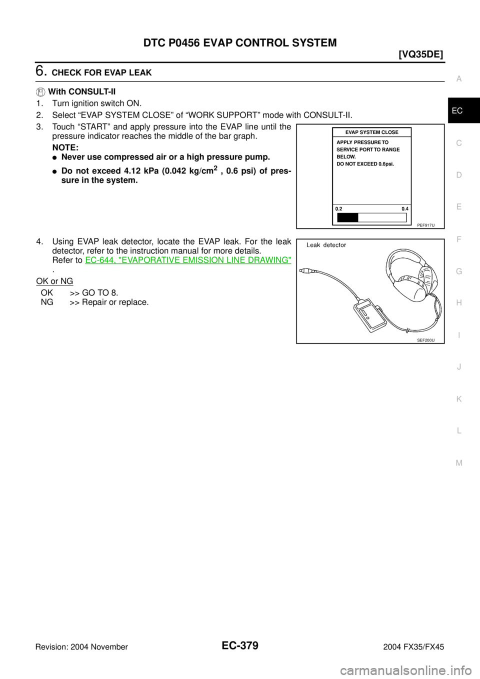 INFINITI FX35 2004  Service Manual DTC P0456 EVAP CONTROL SYSTEM
EC-379
[VQ35DE]
C
D
E
F
G
H
I
J
K
L
MA
EC
Revision: 2004 November 2004 FX35/FX45
6. CHECK FOR EVAP LEAK
 With CONSULT-II
1. Turn ignition switch ON.
2. Select “EVAP SYS