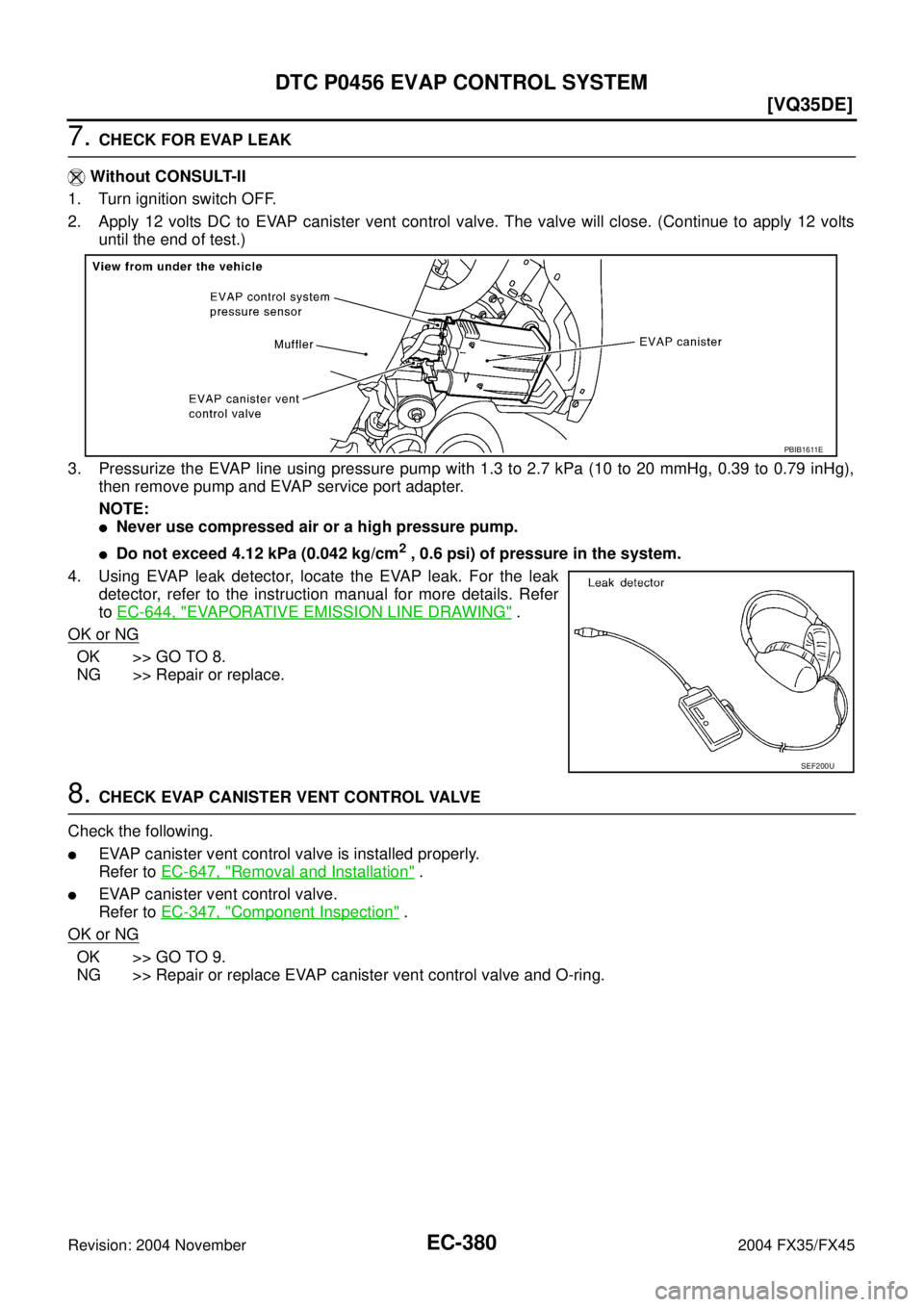 INFINITI FX35 2004  Service Manual EC-380
[VQ35DE]
DTC P0456 EVAP CONTROL SYSTEM
Revision: 2004 November 2004 FX35/FX45
7. CHECK FOR EVAP LEAK
 Without CONSULT-II
1. Turn ignition switch OFF.
2. Apply 12 volts DC to EVAP canister vent 