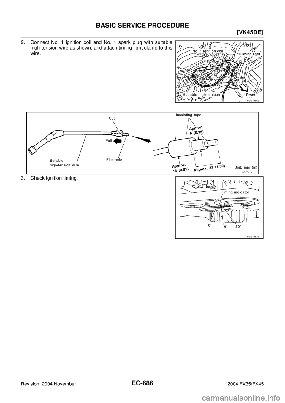 INFINITI FX35 2004 User Guide EC-686
[VK45DE]
BASIC SERVICE PROCEDURE
Revision: 2004 November 2004 FX35/FX45
2. Connect No. 1 ignition coil and No. 1 spark plug with suitable
high-tension wire as shown, and attach timing light cla