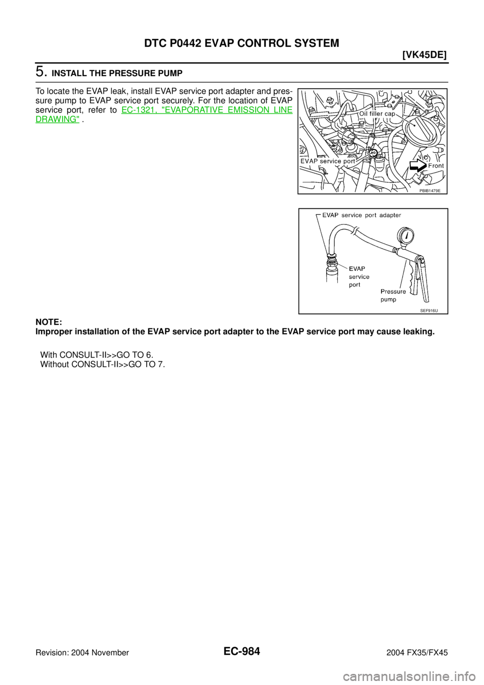 INFINITI FX35 2004  Service Manual EC-984
[VK45DE]
DTC P0442 EVAP CONTROL SYSTEM
Revision: 2004 November 2004 FX35/FX45
5. INSTALL THE PRESSURE PUMP
To locate the EVAP leak, install EVAP service port adapter and pres-
sure pump to EVAP
