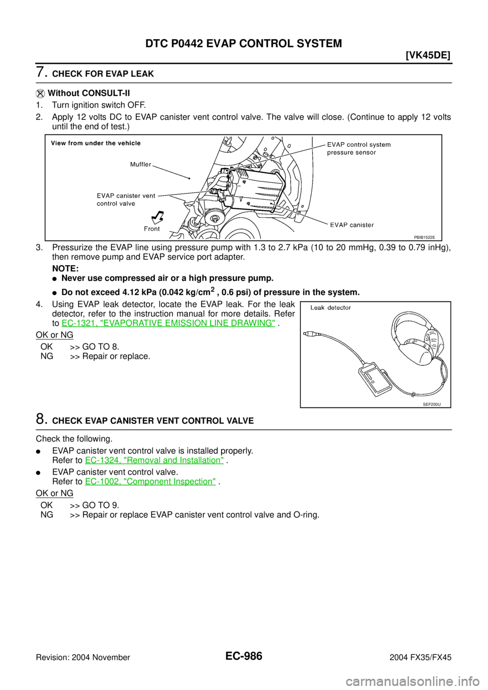 INFINITI FX35 2004  Service Manual EC-986
[VK45DE]
DTC P0442 EVAP CONTROL SYSTEM
Revision: 2004 November 2004 FX35/FX45
7. CHECK FOR EVAP LEAK
 Without CONSULT-II
1. Turn ignition switch OFF.
2. Apply 12 volts DC to EVAP canister vent 