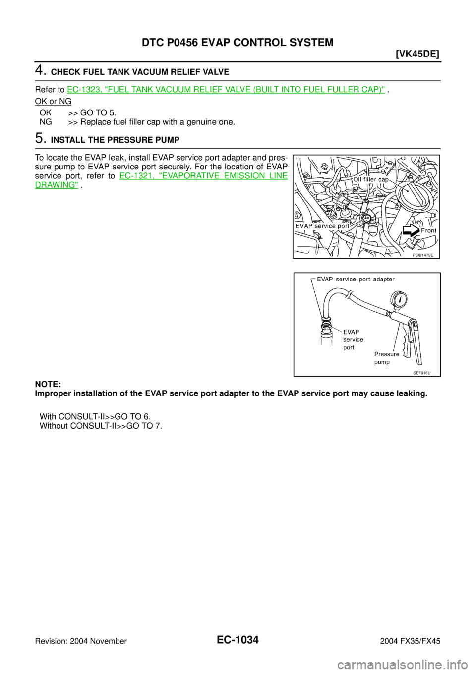 INFINITI FX35 2004  Service Manual EC-1034
[VK45DE]
DTC P0456 EVAP CONTROL SYSTEM
Revision: 2004 November 2004 FX35/FX45
4. CHECK FUEL TANK VACUUM RELIEF VALVE
Refer to EC-1323, "
FUEL TANK VACUUM RELIEF VALVE (BUILT INTO FUEL FULLER C