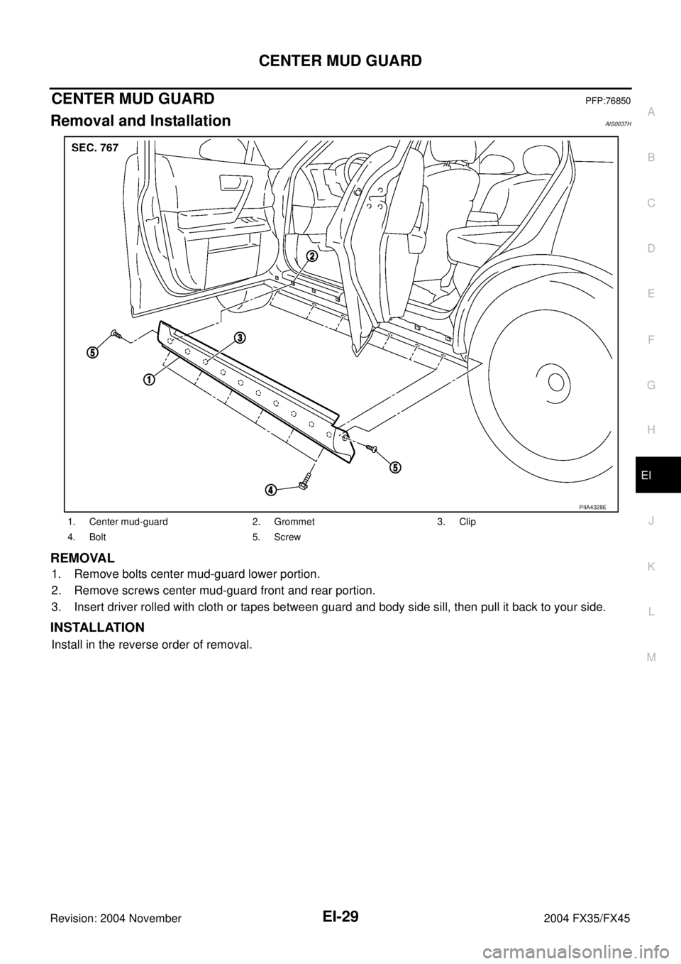 INFINITI FX35 2004  Service Manual CENTER MUD GUARD
EI-29
C
D
E
F
G
H
J
K
L
MA
B
EI
Revision: 2004 November 2004 FX35/FX45
CENTER MUD GUARDPFP:76850
Removal and InstallationAIS0037H
REMOVAL
1. Remove bolts center mud-guard lower portio