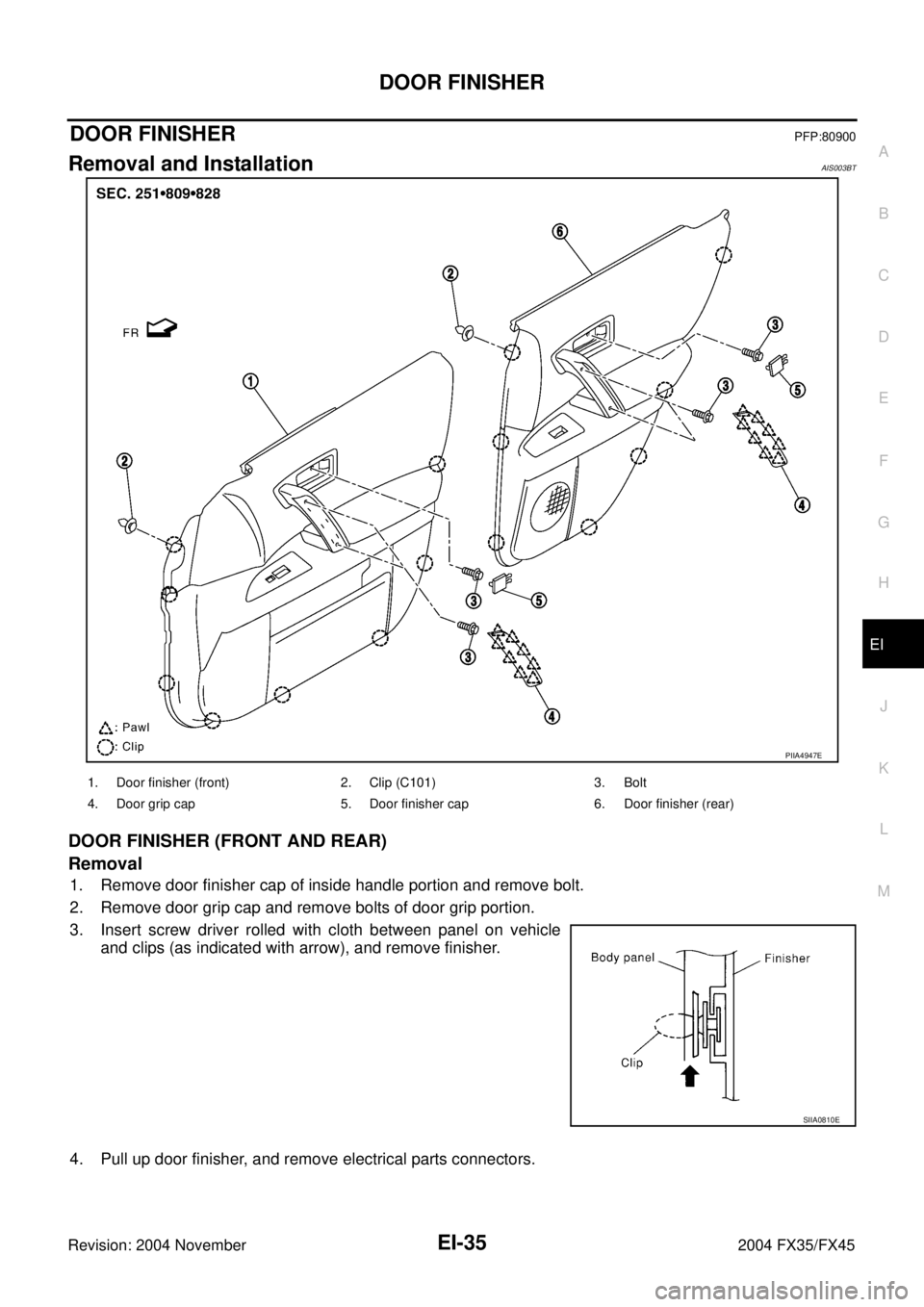 INFINITI FX35 2004  Service Manual DOOR FINISHER
EI-35
C
D
E
F
G
H
J
K
L
MA
B
EI
Revision: 2004 November 2004 FX35/FX45
DOOR FINISHERPFP:80900
Removal and InstallationAIS003BT
DOOR FINISHER (FRONT AND REAR)
Removal
1. Remove door finis