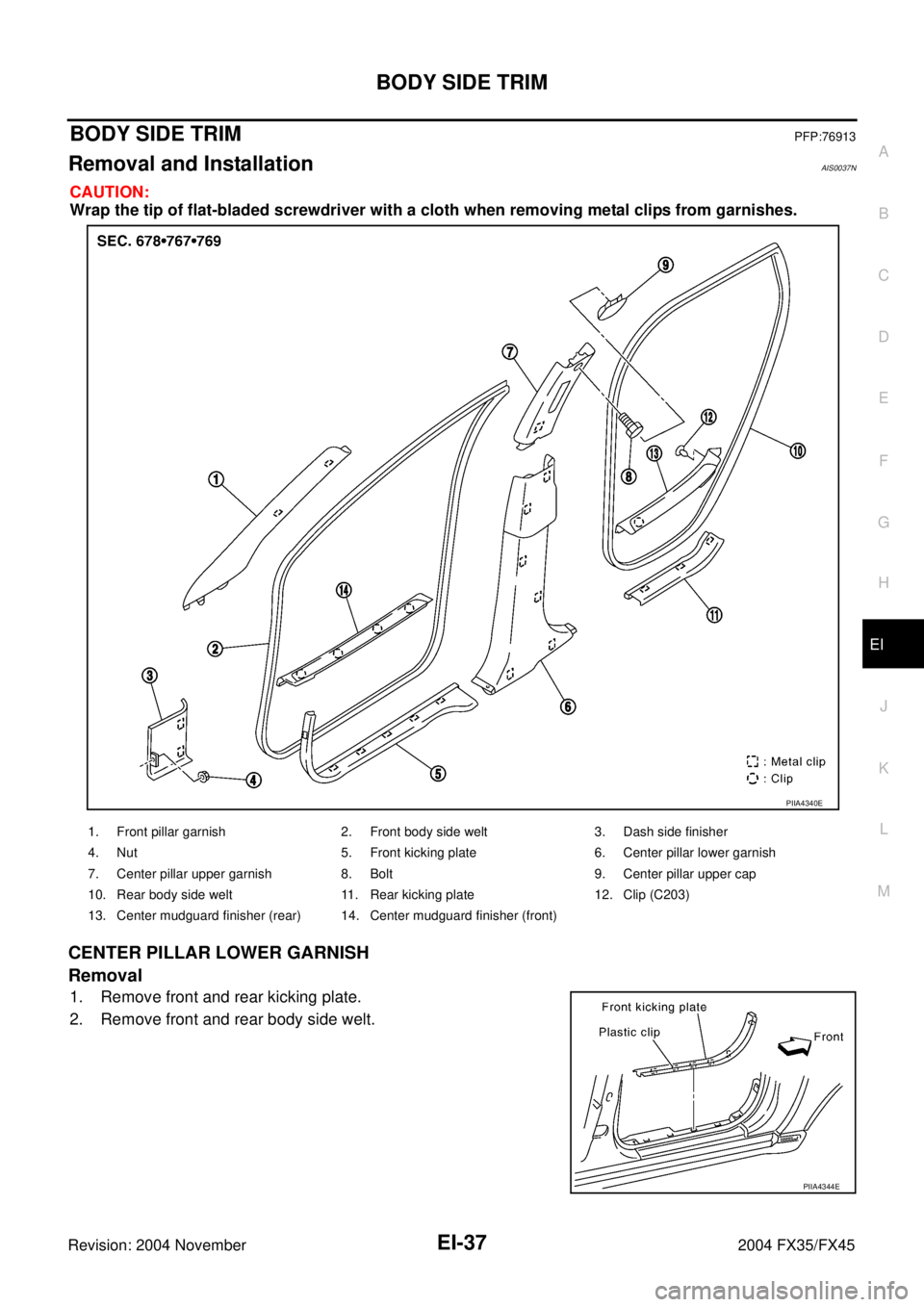 INFINITI FX35 2004  Service Manual BODY SIDE TRIM
EI-37
C
D
E
F
G
H
J
K
L
MA
B
EI
Revision: 2004 November 2004 FX35/FX45
BODY SIDE TRIMPFP:76913
Removal and InstallationAIS0037N
CAUTION:
Wrap the tip of flat-bladed screwdriver with a c