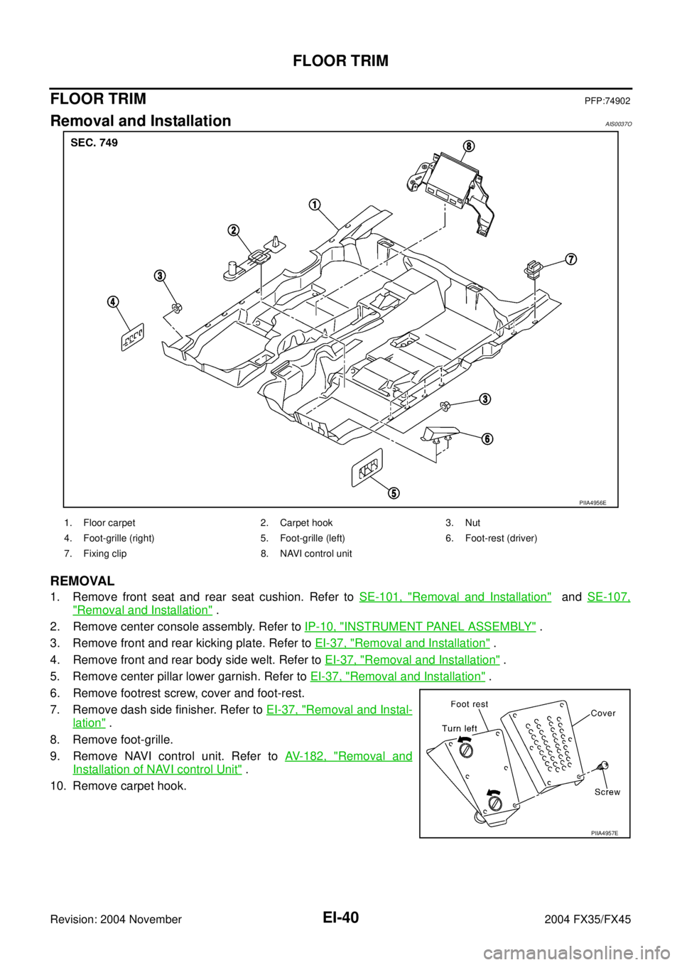 INFINITI FX35 2004 Service Manual EI-40
FLOOR TRIM
Revision: 2004 November 2004 FX35/FX45
FLOOR TRIMPFP:74902
Removal and InstallationAIS0037O
REMOVAL
1. Remove front seat and rear seat cushion. Refer to SE-101, "Removal and Installat INFINITI FX35 2004 Service Manual EI-40
FLOOR TRIM
Revision: 2004 November 2004 FX35/FX45
FLOOR TRIMPFP:74902
Removal and InstallationAIS0037O
REMOVAL
1. Remove front seat and rear seat cushion. Refer to SE-101, "Removal and Installat