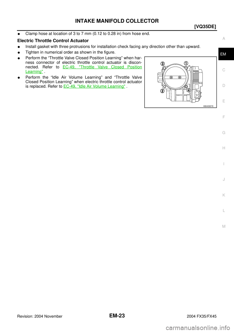 INFINITI FX35 2004  Service Manual INTAKE MANIFOLD COLLECTOR
EM-23
[VQ35DE]
C
D
E
F
G
H
I
J
K
L
MA
EM
Revision: 2004 November 2004 FX35/FX45
Clamp hose at location of 3 to 7 mm (0.12 to 0.28 in) from hose end.
Electric Throttle Contro