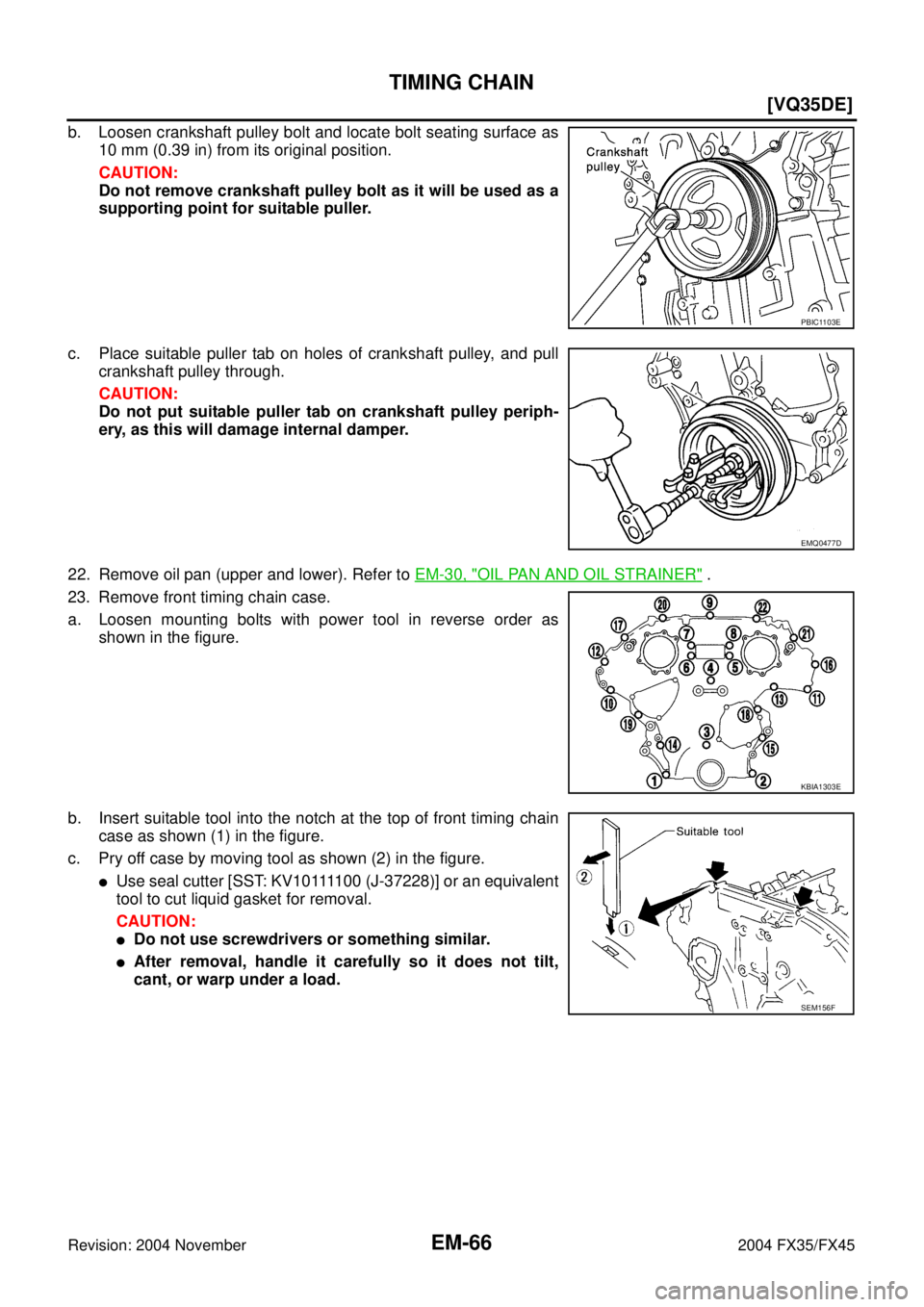 INFINITI FX35 2004 Owners Guide EM-66
[VQ35DE]
TIMING CHAIN
Revision: 2004 November 2004 FX35/FX45
b. Loosen crankshaft pulley bolt and locate bolt seating surface as
10 mm (0.39 in) from its original position.
CAUTION:
Do not remov