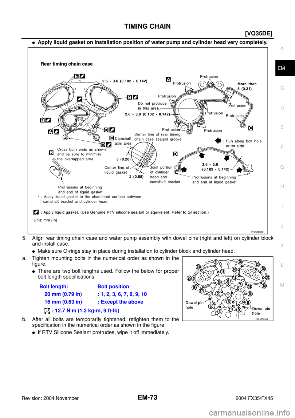 INFINITI FX35 2004 Owners Guide TIMING CHAIN
EM-73
[VQ35DE]
C
D
E
F
G
H
I
J
K
L
MA
EM
Revision: 2004 November 2004 FX35/FX45
Apply liquid gasket on installation position of water pump and cylinder head very completely.
5. Align rea