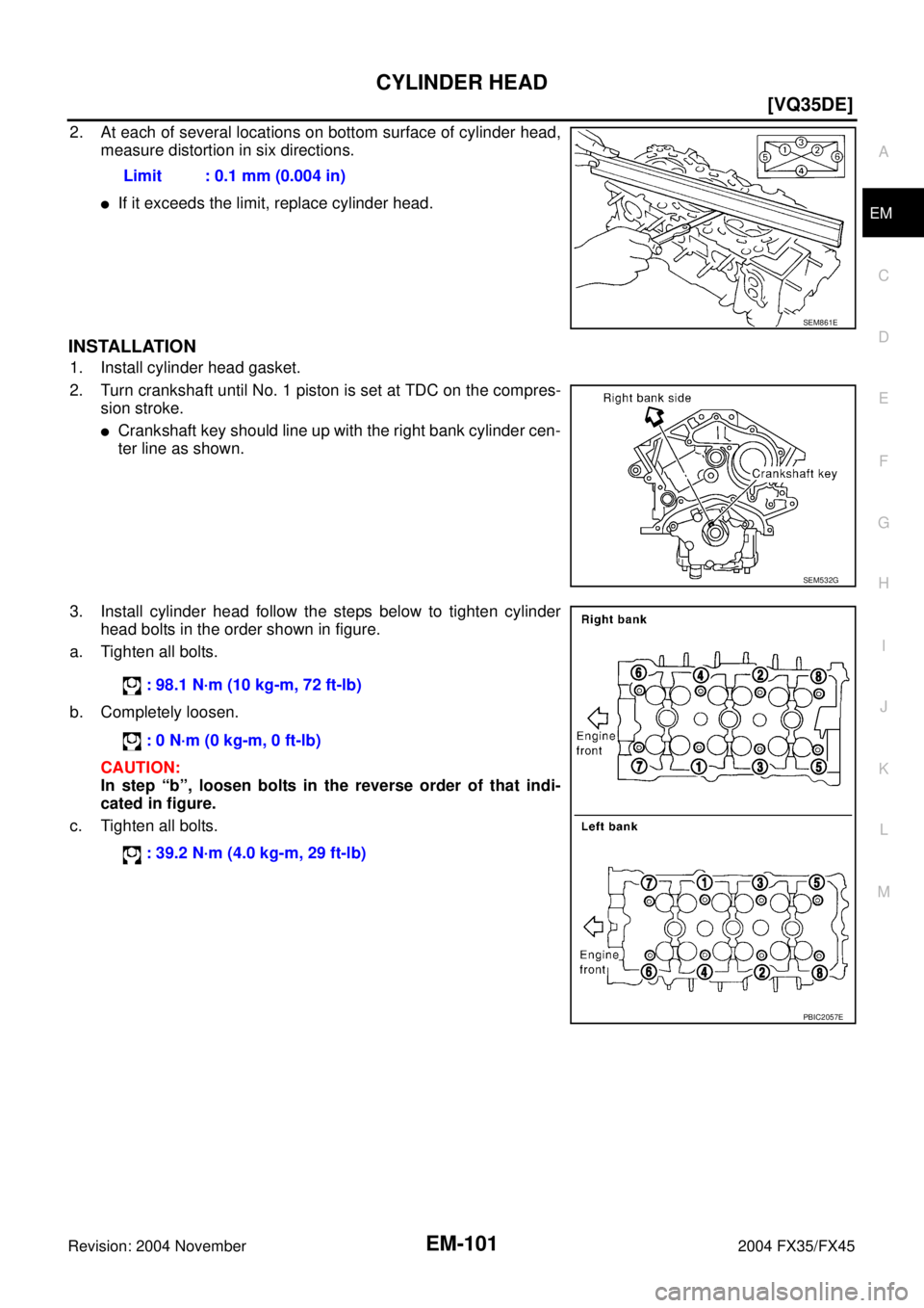 INFINITI FX35 2004  Service Manual CYLINDER HEAD
EM-101
[VQ35DE]
C
D
E
F
G
H
I
J
K
L
MA
EM
Revision: 2004 November 2004 FX35/FX45
2. At each of several locations on bottom surface of cylinder head,
measure distortion in six directions.