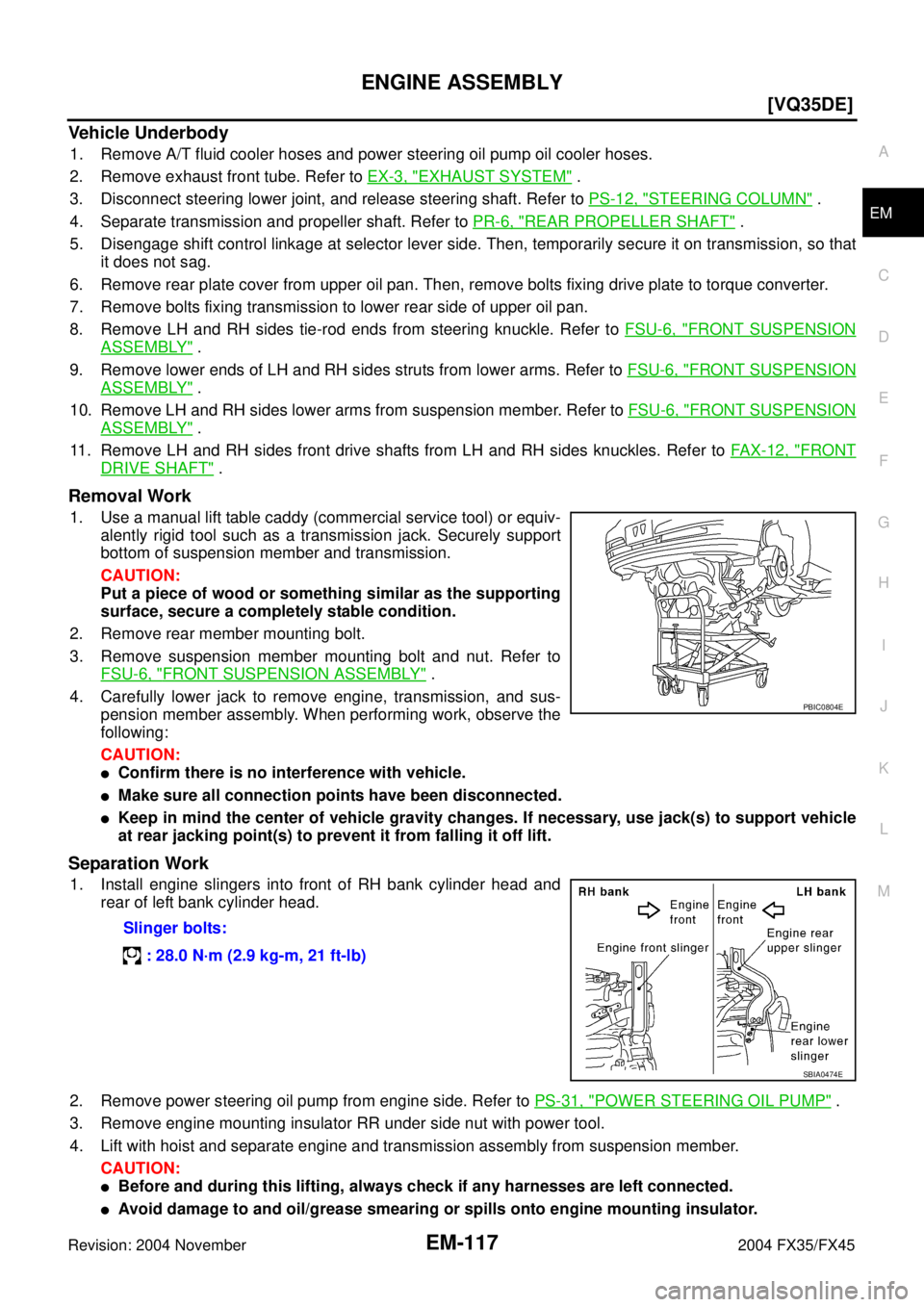 INFINITI FX35 2004  Service Manual ENGINE ASSEMBLY
EM-117
[VQ35DE]
C
D
E
F
G
H
I
J
K
L
MA
EM
Revision: 2004 November 2004 FX35/FX45
Vehicle Underbody
1. Remove A/T fluid cooler hoses and power steering oil pump oil cooler hoses.
2. Rem