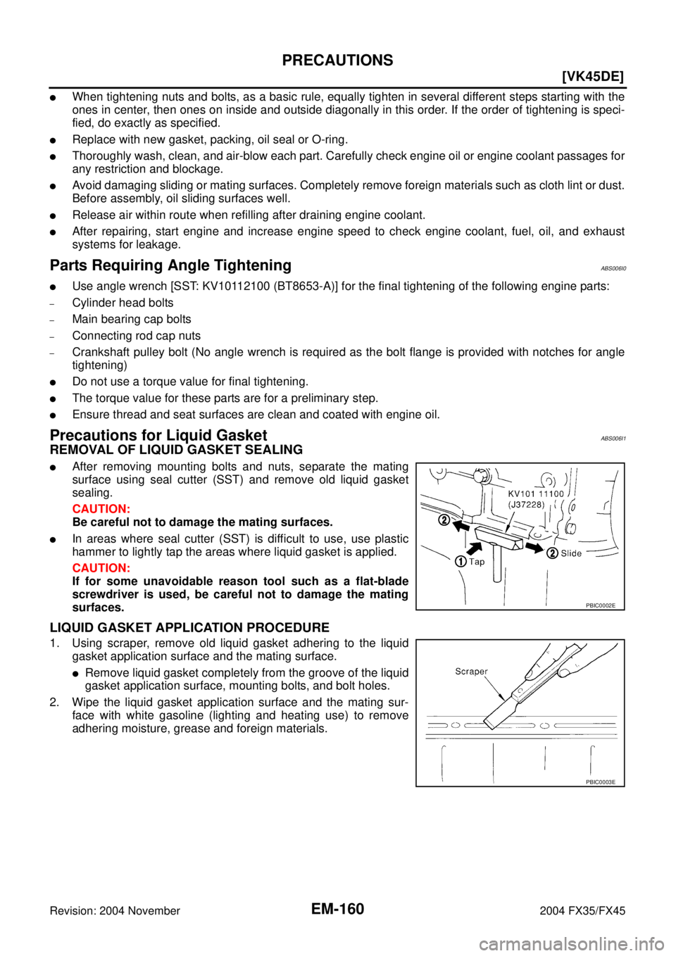 INFINITI FX35 2004 Workshop Manual EM-160
[VK45DE]
PRECAUTIONS
Revision: 2004 November 2004 FX35/FX45
When tightening nuts and bolts, as a basic rule, equally tighten in several different steps starting with the
ones in center, then o