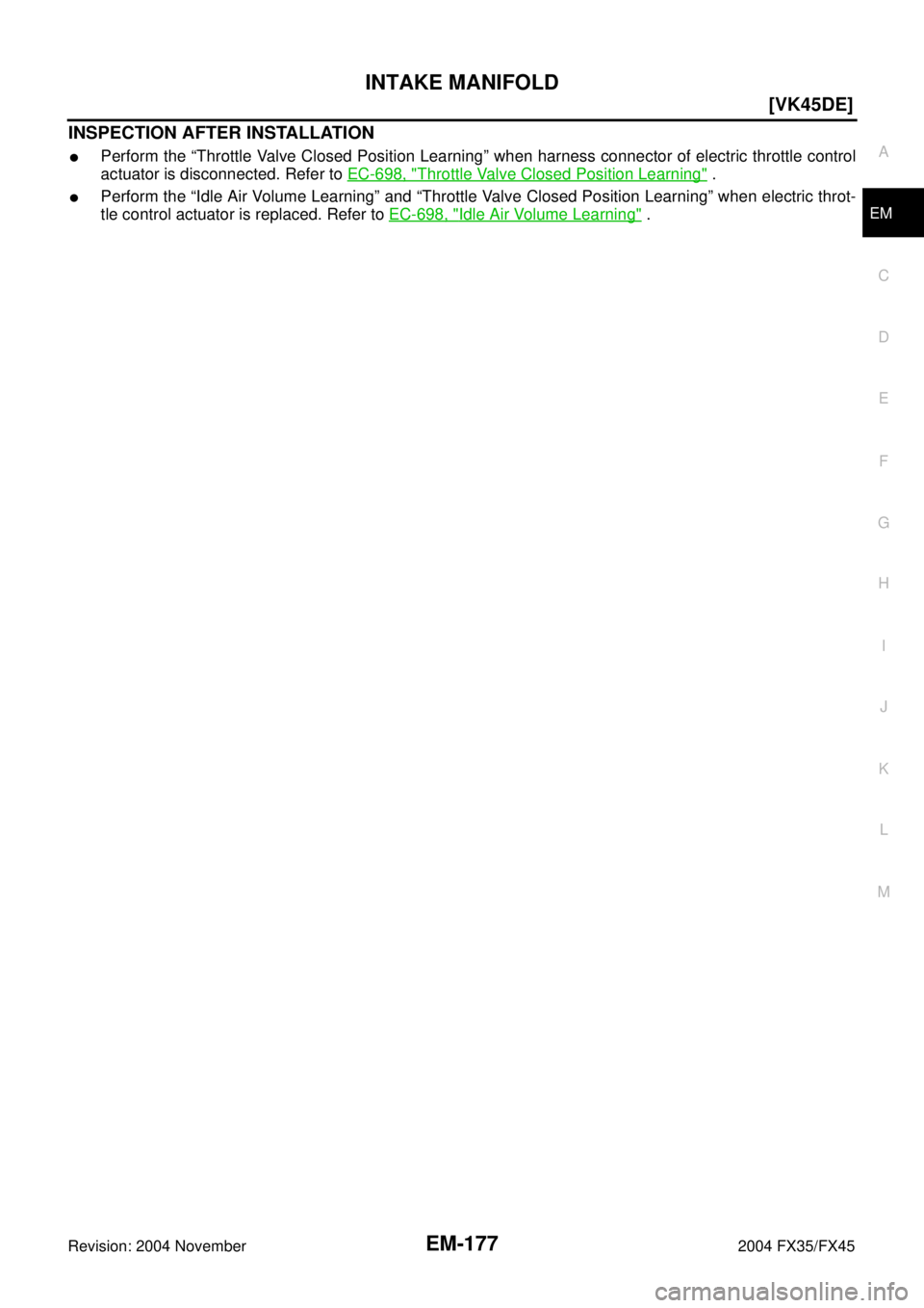INFINITI FX35 2004  Service Manual INTAKE MANIFOLD
EM-177
[VK45DE]
C
D
E
F
G
H
I
J
K
L
MA
EM
Revision: 2004 November 2004 FX35/FX45
INSPECTION AFTER INSTALLATION
Perform the “Throttle Valve Closed Position Learning” when harness c