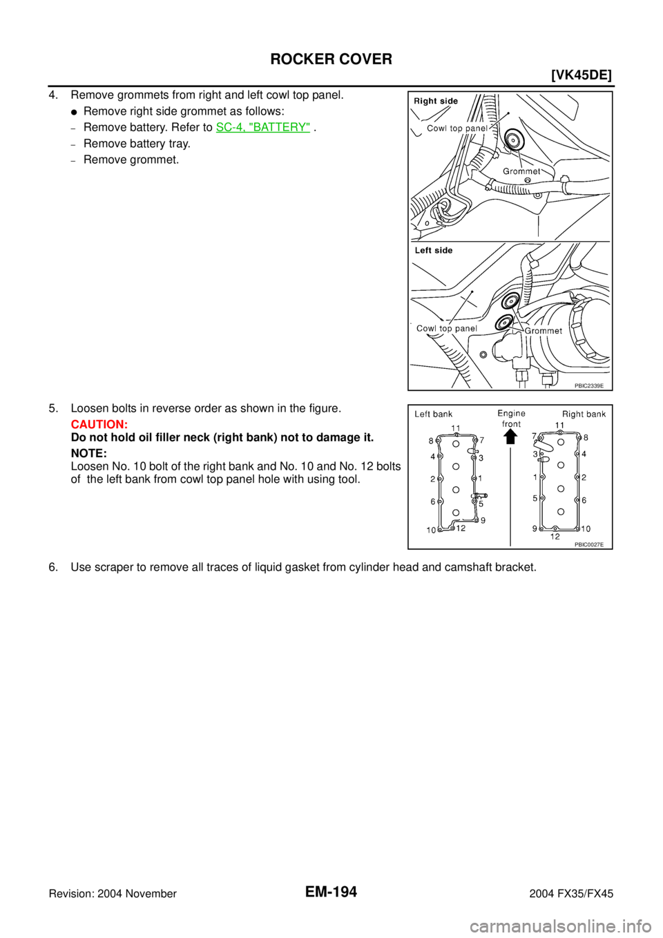 INFINITI FX35 2004  Service Manual EM-194
[VK45DE]
ROCKER COVER
Revision: 2004 November 2004 FX35/FX45
4. Remove grommets from right and left cowl top panel.
Remove right side grommet as follows:
–Remove battery. Refer to SC-4, "BAT