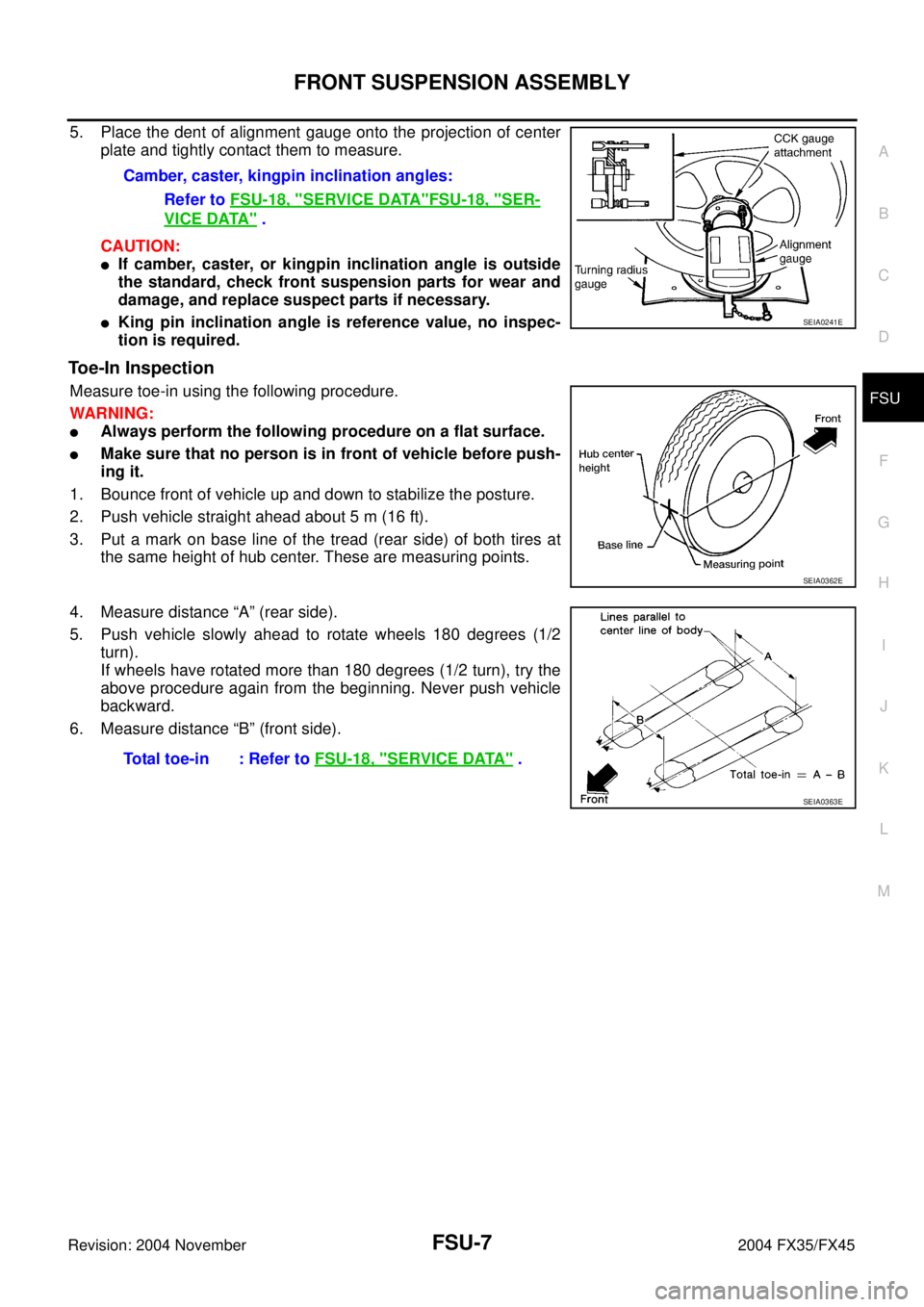 INFINITI FX35 2004 Owners Manual FRONT SUSPENSION ASSEMBLY
FSU-7
C
D
F
G
H
I
J
K
L
MA
B
FSU
Revision: 2004 November 2004 FX35/FX45
5. Place the dent of alignment gauge onto the projection of center
plate and tightly contact them to m INFINITI FX35 2004 Owners Manual FRONT SUSPENSION ASSEMBLY
FSU-7
C
D
F
G
H
I
J
K
L
MA
B
FSU
Revision: 2004 November 2004 FX35/FX45
5. Place the dent of alignment gauge onto the projection of center
plate and tightly contact them to m