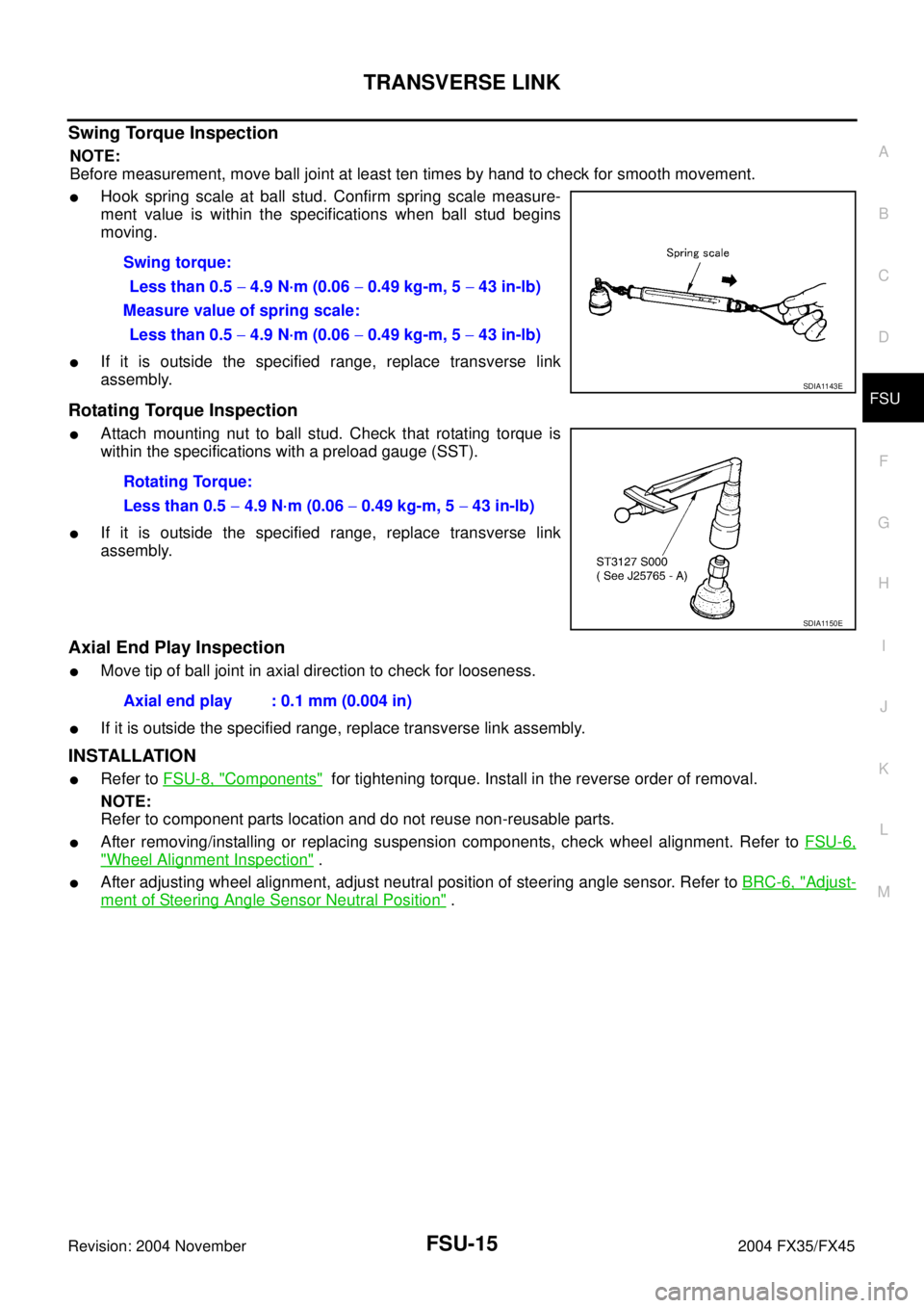 INFINITI FX35 2004 Owners Manual TRANSVERSE LINK
FSU-15
C
D
F
G
H
I
J
K
L
MA
B
FSU
Revision: 2004 November 2004 FX35/FX45
Swing Torque Inspection
NOTE:
Before measurement, move ball joint at least ten times by hand to check for smoot INFINITI FX35 2004 Owners Manual TRANSVERSE LINK
FSU-15
C
D
F
G
H
I
J
K
L
MA
B
FSU
Revision: 2004 November 2004 FX35/FX45
Swing Torque Inspection
NOTE:
Before measurement, move ball joint at least ten times by hand to check for smoot