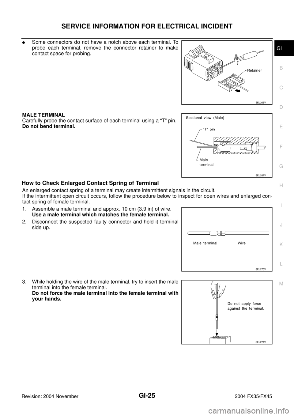 INFINITI FX35 2004  Service Manual SERVICE INFORMATION FOR ELECTRICAL INCIDENT
GI-25
C
D
E
F
G
H
I
J
K
L
MB
GI
Revision: 2004 November 2004 FX35/FX45
Some connectors do not have a notch above each terminal. To
probe each terminal, rem