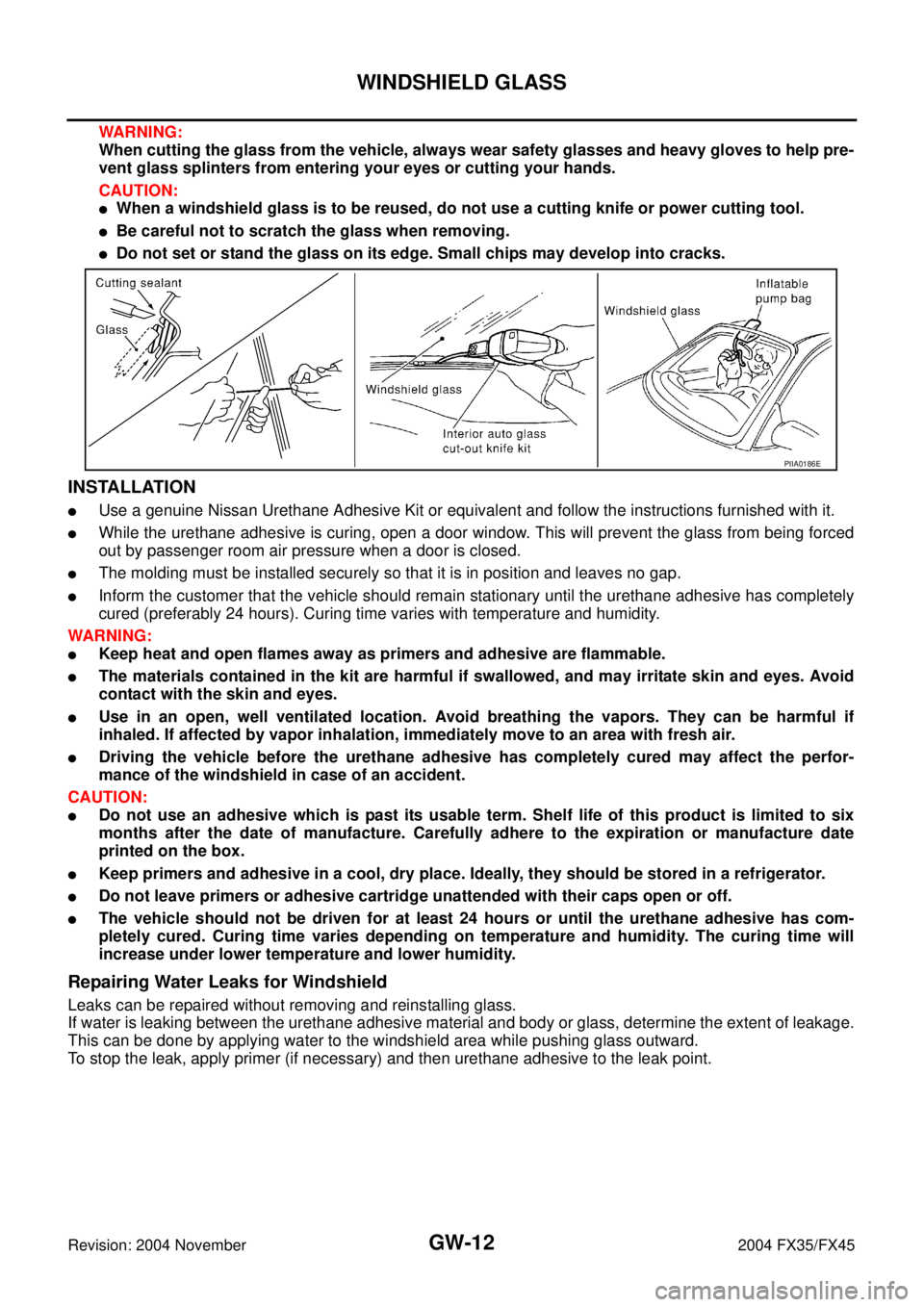 INFINITI FX35 2004  Service Manual GW-12
WINDSHIELD GLASS
Revision: 2004 November 2004 FX35/FX45
WARNING:
When cutting the glass from the vehicle, always wear safety glasses and heavy gloves to help pre-
vent glass splinters from enter