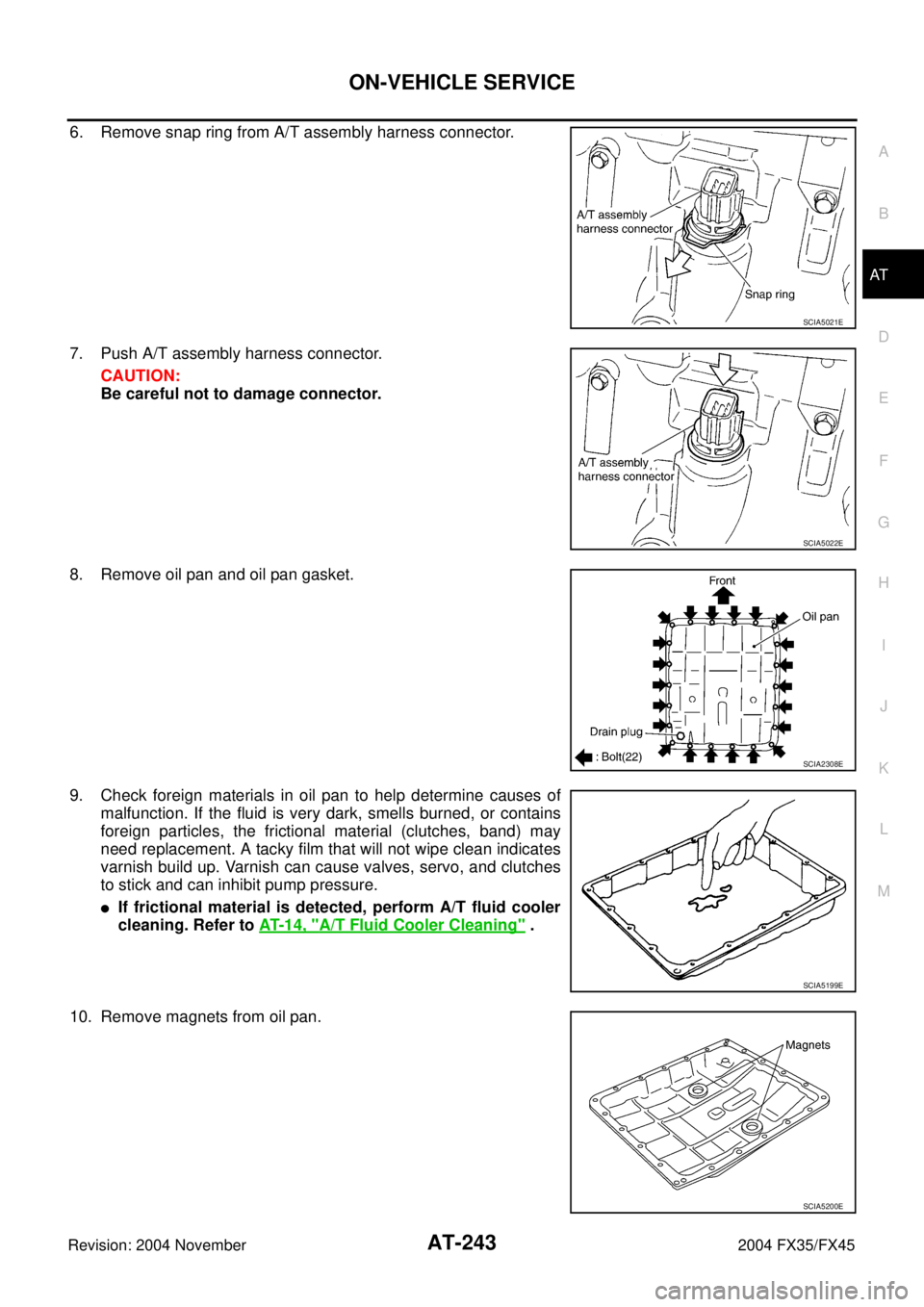 INFINITI FX35 2004 User Guide ON-VEHICLE SERVICE
AT-243
D
E
F
G
H
I
J
K
L
MA
B
AT
Revision: 2004 November 2004 FX35/FX45
6. Remove snap ring from A/T assembly harness connector.
7. Push A/T assembly harness connector.
CAUTION:
Be 