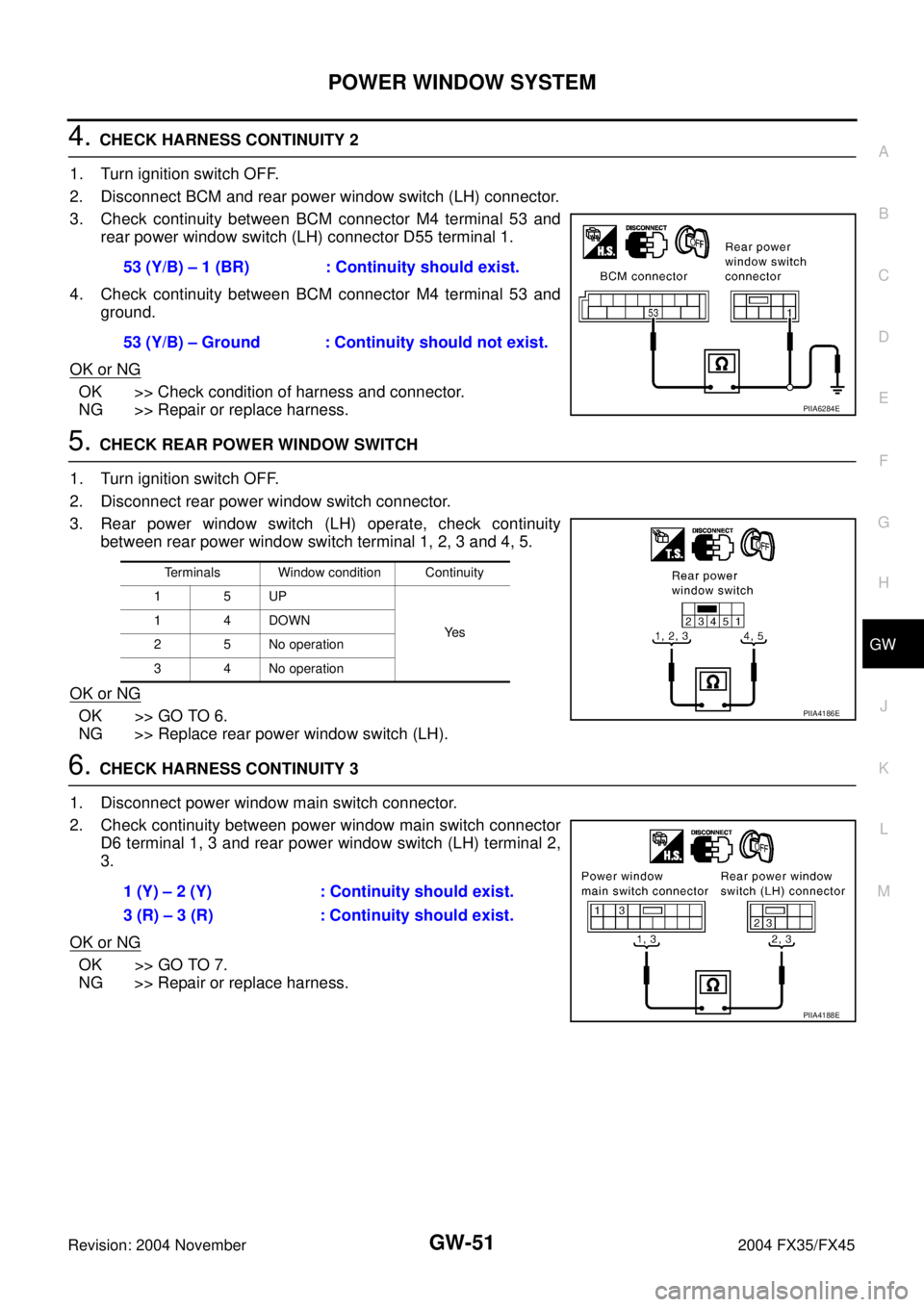 INFINITI FX35 2004  Service Manual POWER WINDOW SYSTEM
GW-51
C
D
E
F
G
H
J
K
L
MA
B
GW
Revision: 2004 November 2004 FX35/FX45
4. CHECK HARNESS CONTINUITY 2
1. Turn ignition switch OFF.
2. Disconnect BCM and rear power window switch (LH