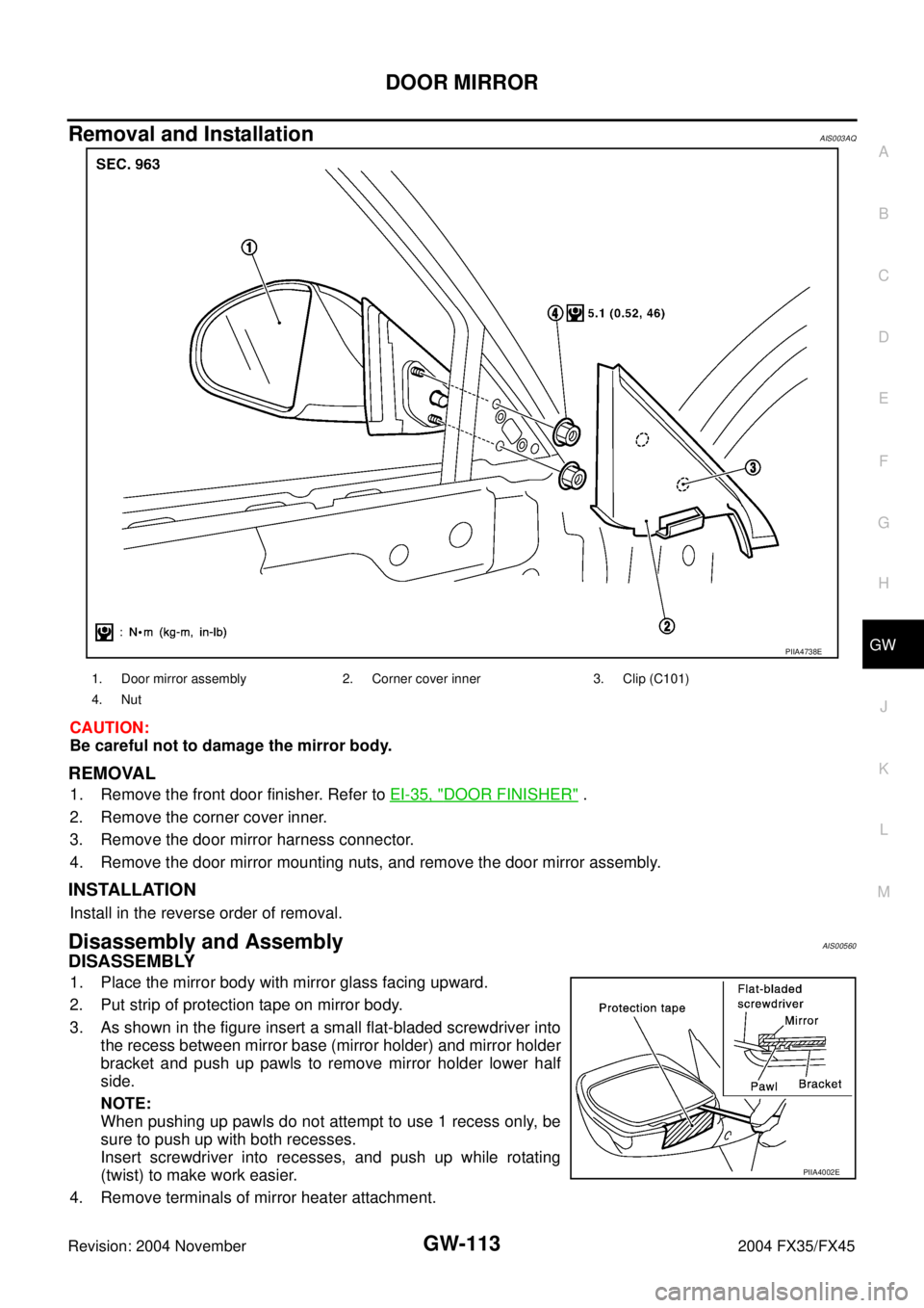 INFINITI FX35 2004 Owners Manual DOOR MIRROR
GW-113
C
D
E
F
G
H
J
K
L
MA
B
GW
Revision: 2004 November 2004 FX35/FX45
Removal and InstallationAIS003AQ
CAUTION:
Be careful not to damage the mirror body.
REMOVAL
1. Remove the front door