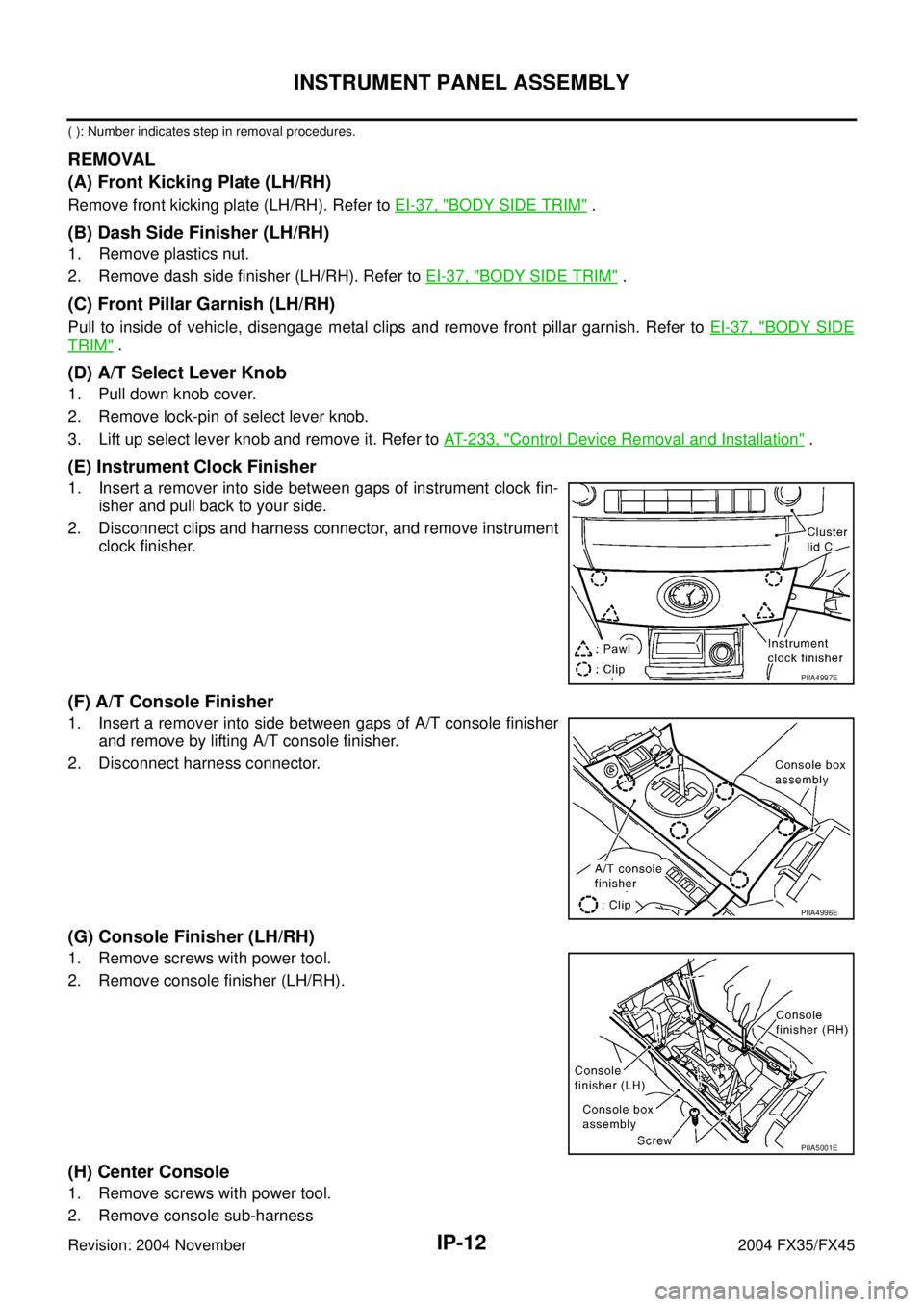 INFINITI FX35 2004 Repair Manual IP-12
INSTRUMENT PANEL ASSEMBLY
Revision: 2004 November 2004 FX35/FX45
( ): Number indicates step in removal procedures.
REMOVAL
(A) Front Kicking Plate (LH/RH)
Remove front kicking plate (LH/RH). Ref