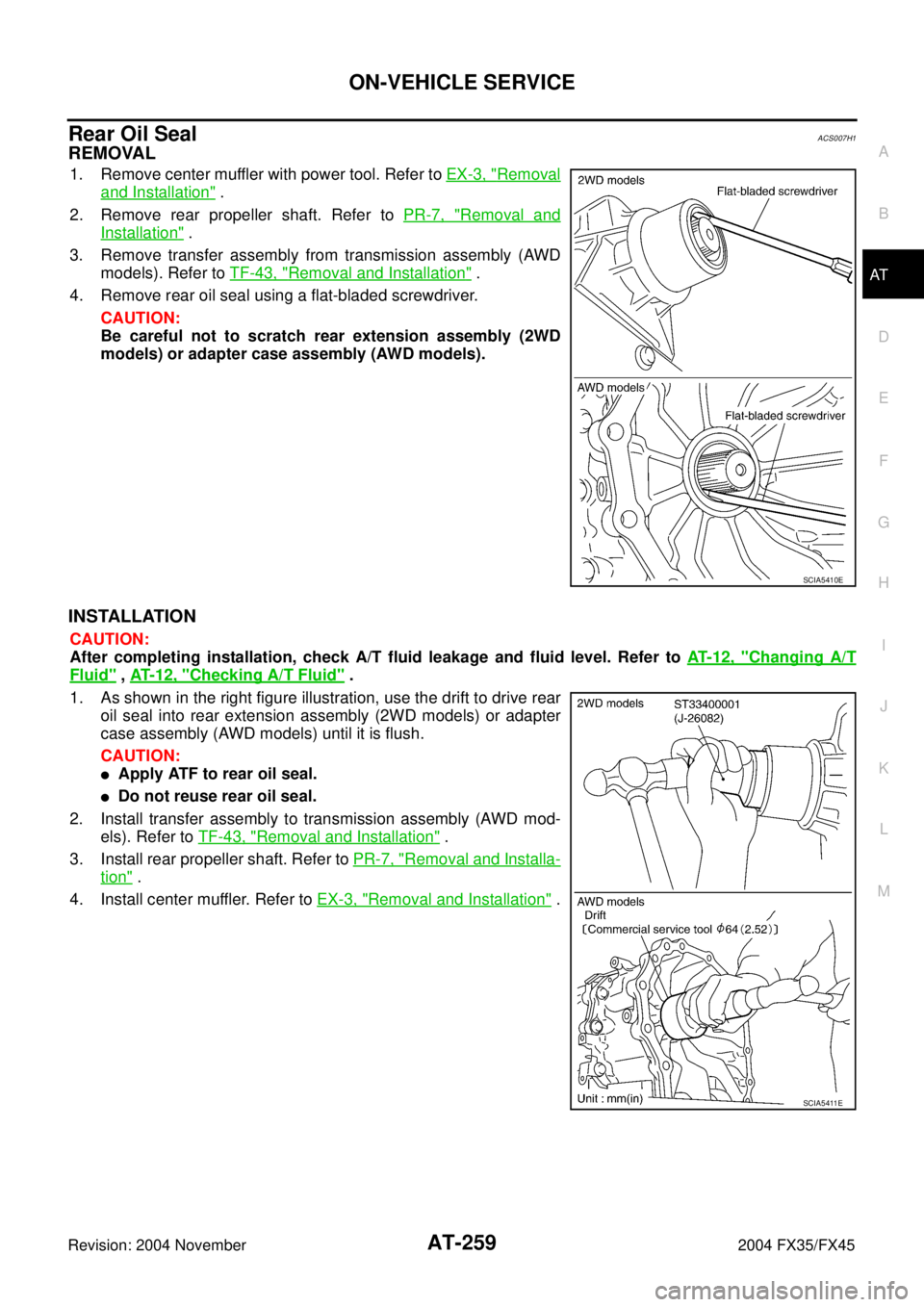 INFINITI FX35 2004 Repair Manual ON-VEHICLE SERVICE
AT-259
D
E
F
G
H
I
J
K
L
MA
B
AT
Revision: 2004 November 2004 FX35/FX45
Rear Oil SealACS007H1
REMOVAL
1. Remove center muffler with power tool. Refer to EX-3, "Removal
and Installat