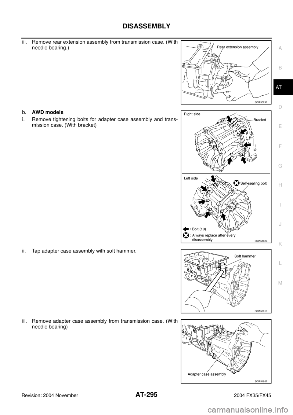 INFINITI FX35 2004 Owners Manual DISASSEMBLY
AT-295
D
E
F
G
H
I
J
K
L
MA
B
AT
Revision: 2004 November 2004 FX35/FX45
iii. Remove rear extension assembly from transmission case. (With
needle bearing.)
b.AWD models
i. Remove tightening