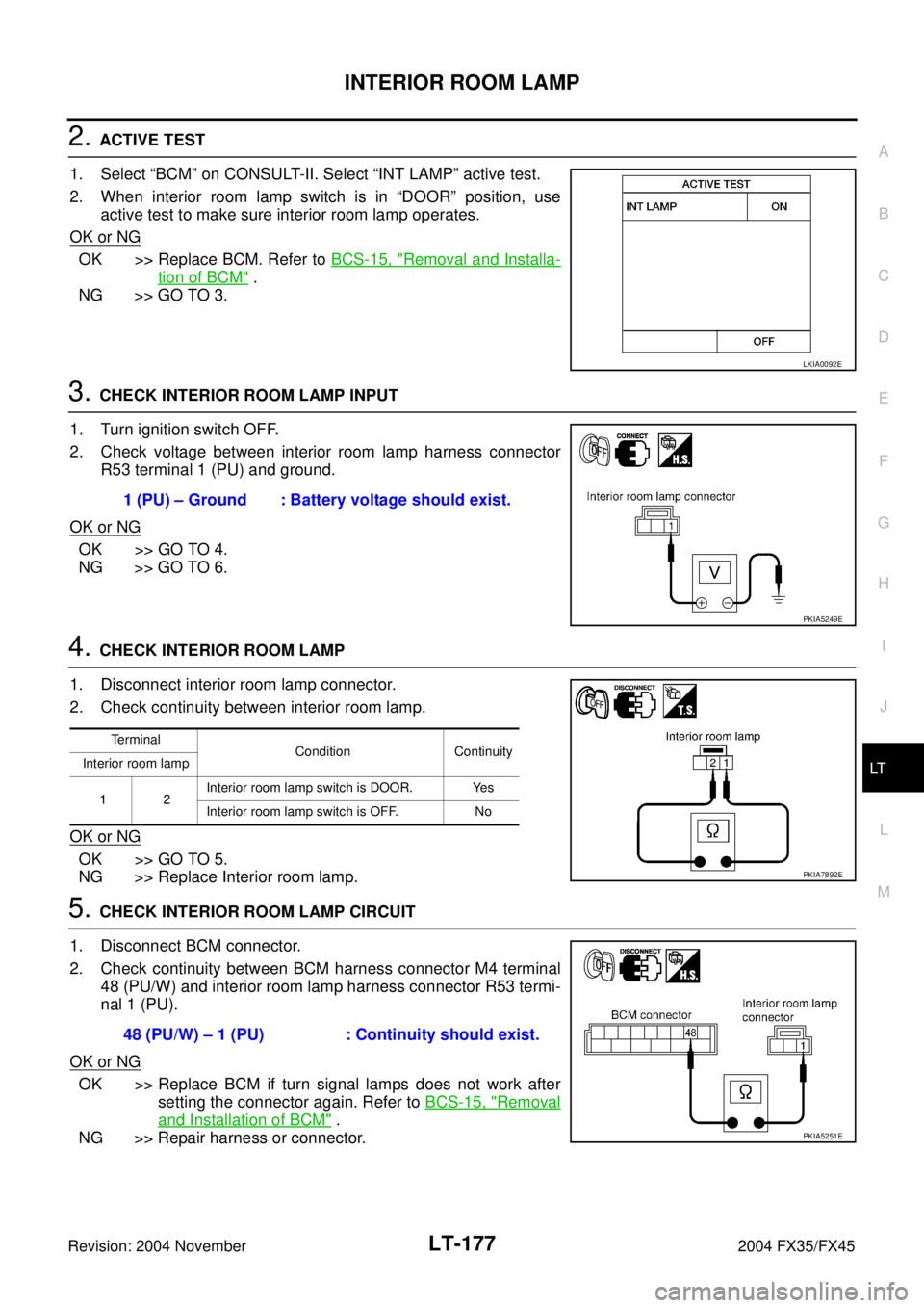 INFINITI FX35 2004  Service Manual INTERIOR ROOM LAMP
LT-177
C
D
E
F
G
H
I
J
L
MA
B
LT
Revision: 2004 November 2004 FX35/FX45
2. ACTIVE TEST
1. Select “BCM” on CONSULT-II. Select “INT LAMP” active test.
2. When interior room la