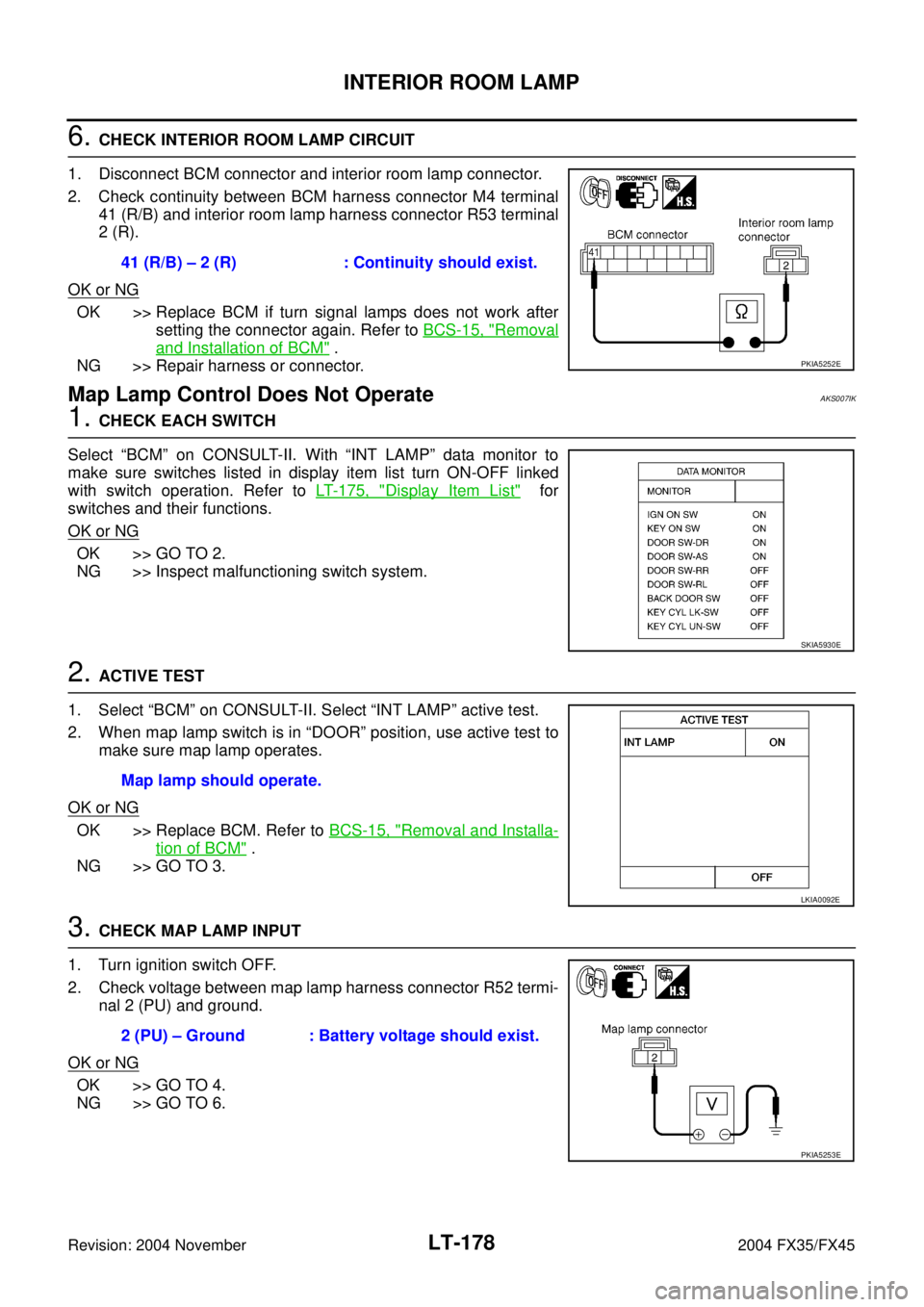 INFINITI FX35 2004  Service Manual LT-178
INTERIOR ROOM LAMP
Revision: 2004 November 2004 FX35/FX45
6. CHECK INTERIOR ROOM LAMP CIRCUIT
1. Disconnect BCM connector and interior room lamp connector.
2. Check continuity between BCM harne