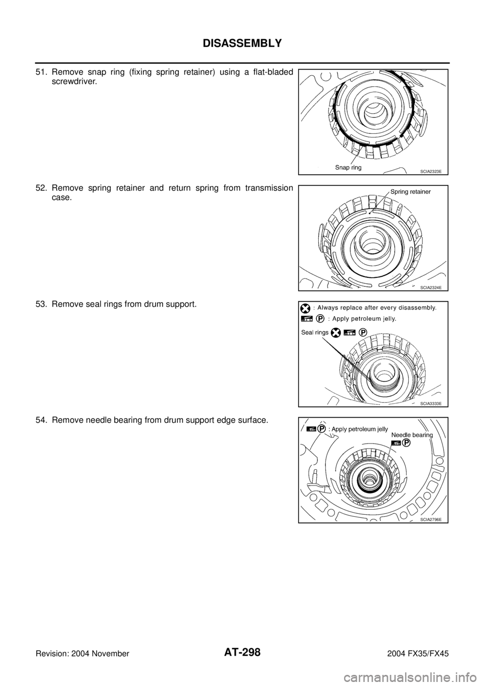 INFINITI FX35 2004  Service Manual AT-298
DISASSEMBLY
Revision: 2004 November 2004 FX35/FX45
51. Remove snap ring (fixing spring retainer) using a flat-bladed
screwdriver.
52. Remove spring retainer and return spring from transmission
