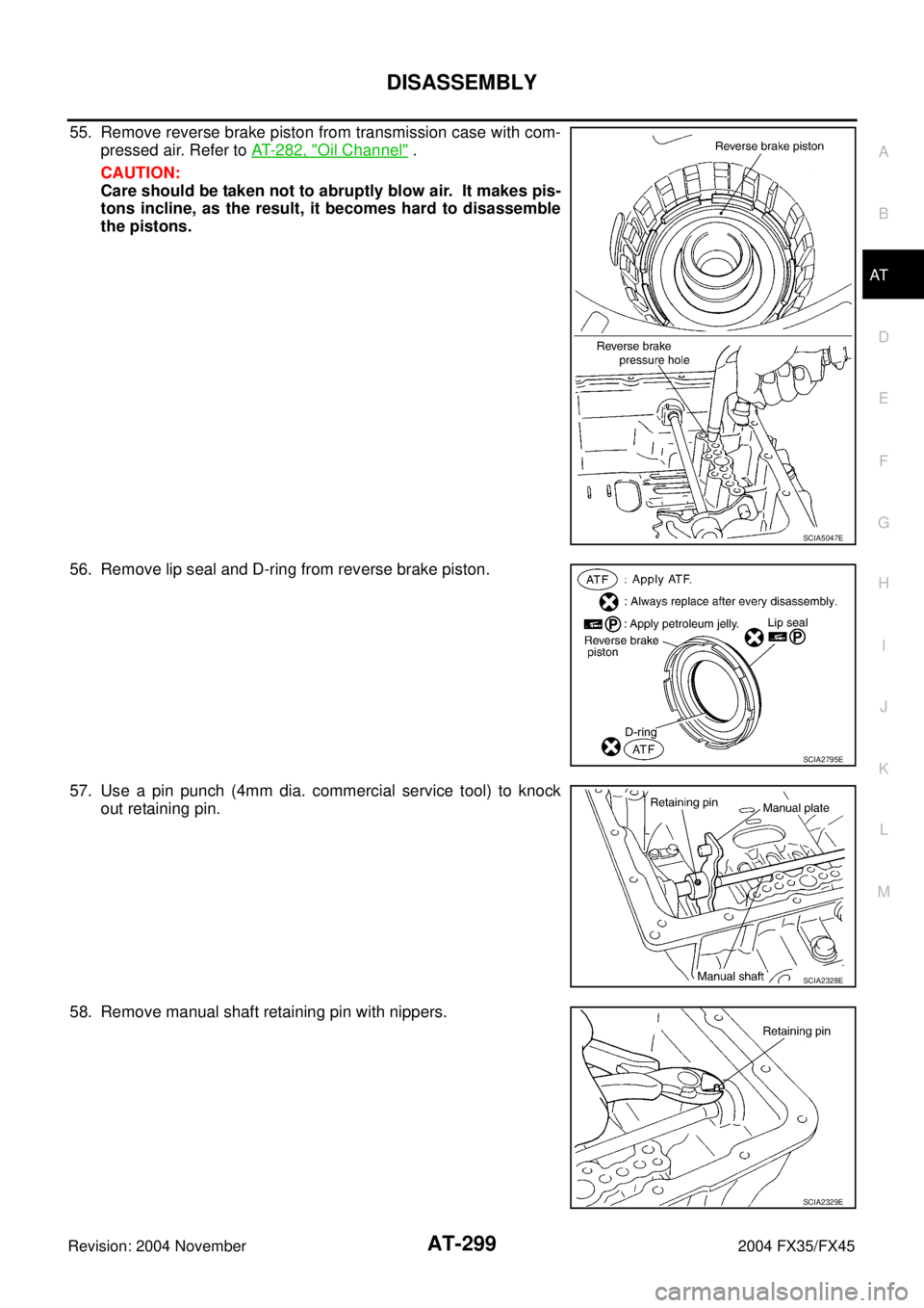 INFINITI FX35 2004 Owners Guide DISASSEMBLY
AT-299
D
E
F
G
H
I
J
K
L
MA
B
AT
Revision: 2004 November 2004 FX35/FX45
55. Remove reverse brake piston from transmission case with com-
pressed air. Refer to AT- 2 8 2 ,  "
Oil Channel" .