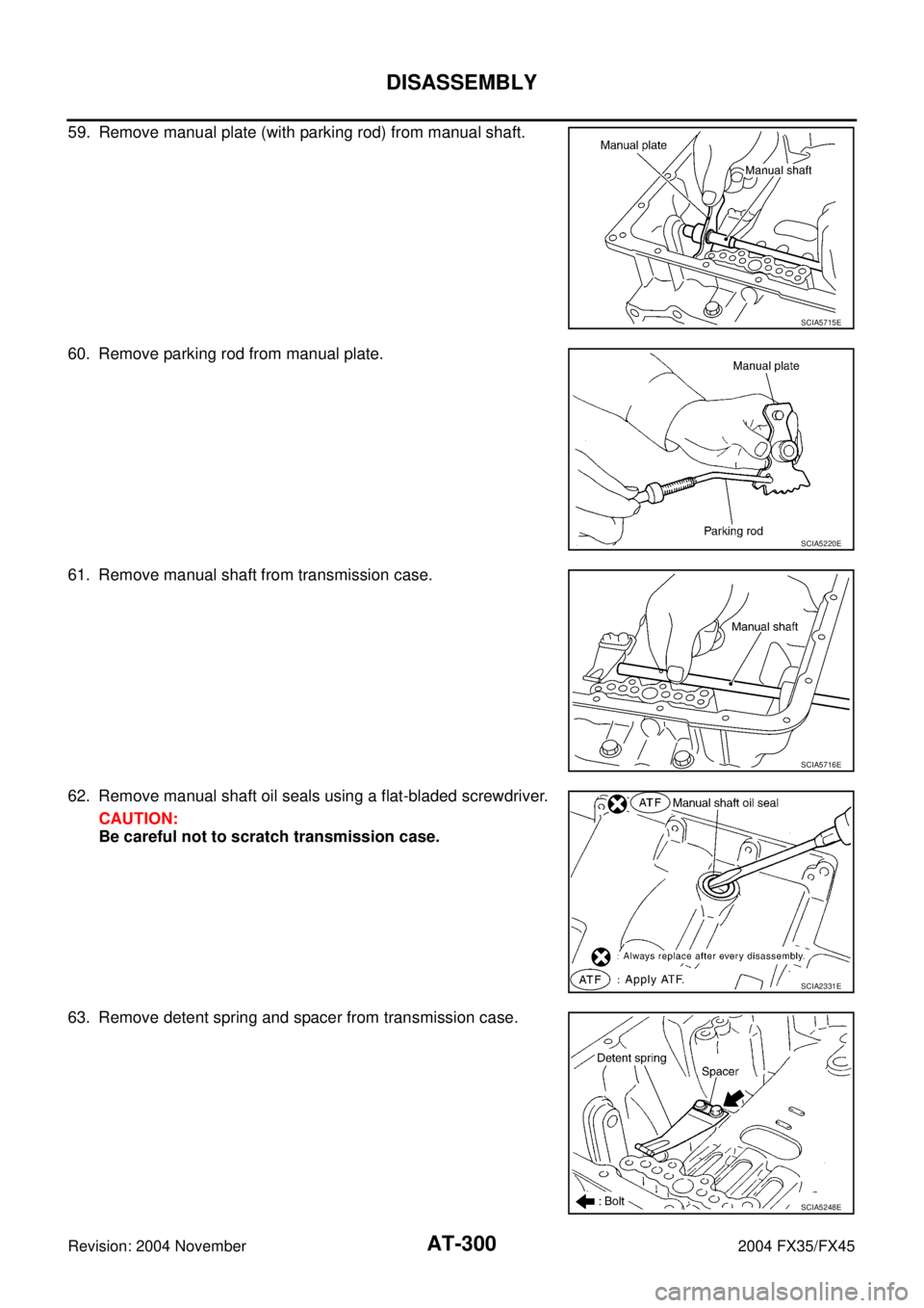 INFINITI FX35 2004  Service Manual AT-300
DISASSEMBLY
Revision: 2004 November 2004 FX35/FX45
59. Remove manual plate (with parking rod) from manual shaft.
60. Remove parking rod from manual plate.
61. Remove manual shaft from transmiss
