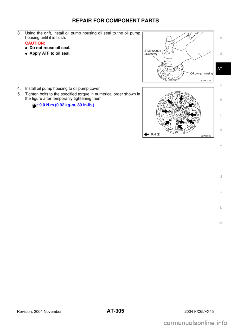 INFINITI FX35 2004  Service Manual REPAIR FOR COMPONENT PARTS
AT-305
D
E
F
G
H
I
J
K
L
MA
B
AT
Revision: 2004 November 2004 FX35/FX45
3. Using the drift, install oil pump housing oil seal to the oil pump
housing until it is flush.
CAUT