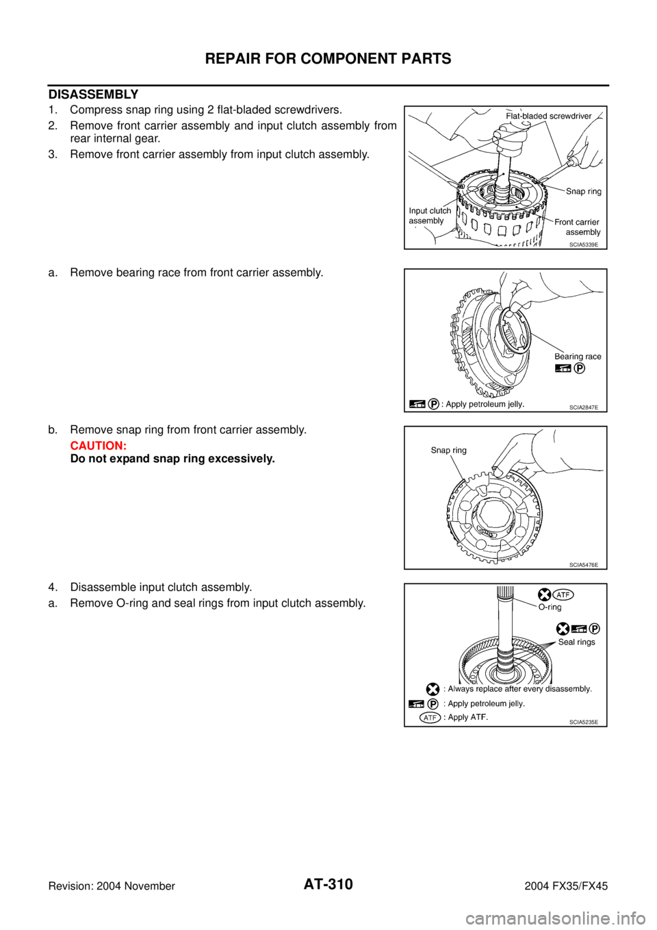 INFINITI FX35 2004  Service Manual AT-310
REPAIR FOR COMPONENT PARTS
Revision: 2004 November 2004 FX35/FX45
DISASSEMBLY
1. Compress snap ring using 2 flat-bladed screwdrivers.
2. Remove front carrier assembly and input clutch assembly 