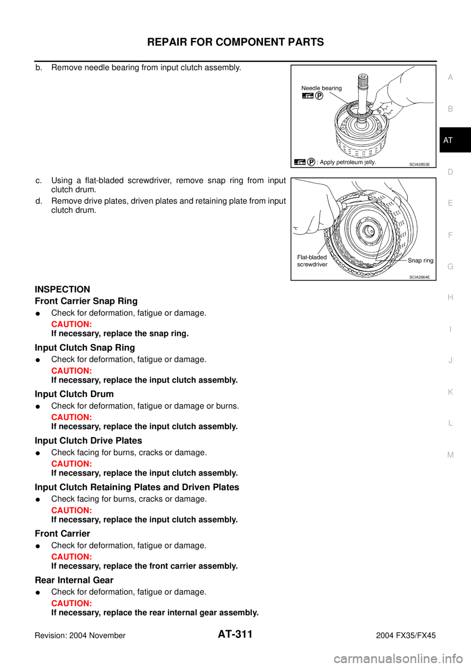 INFINITI FX35 2004 Owners Manual REPAIR FOR COMPONENT PARTS
AT-311
D
E
F
G
H
I
J
K
L
MA
B
AT
Revision: 2004 November 2004 FX35/FX45
b. Remove needle bearing from input clutch assembly.
c. Using a flat-bladed screwdriver, remove snap 
