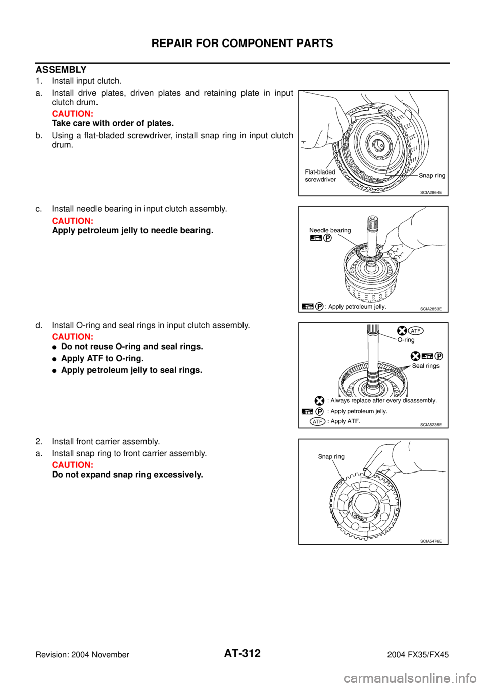 INFINITI FX35 2004  Service Manual AT-312
REPAIR FOR COMPONENT PARTS
Revision: 2004 November 2004 FX35/FX45
ASSEMBLY
1. Install input clutch.
a. Install drive plates, driven plates and retaining plate in input
clutch drum.
CAUTION:
Tak