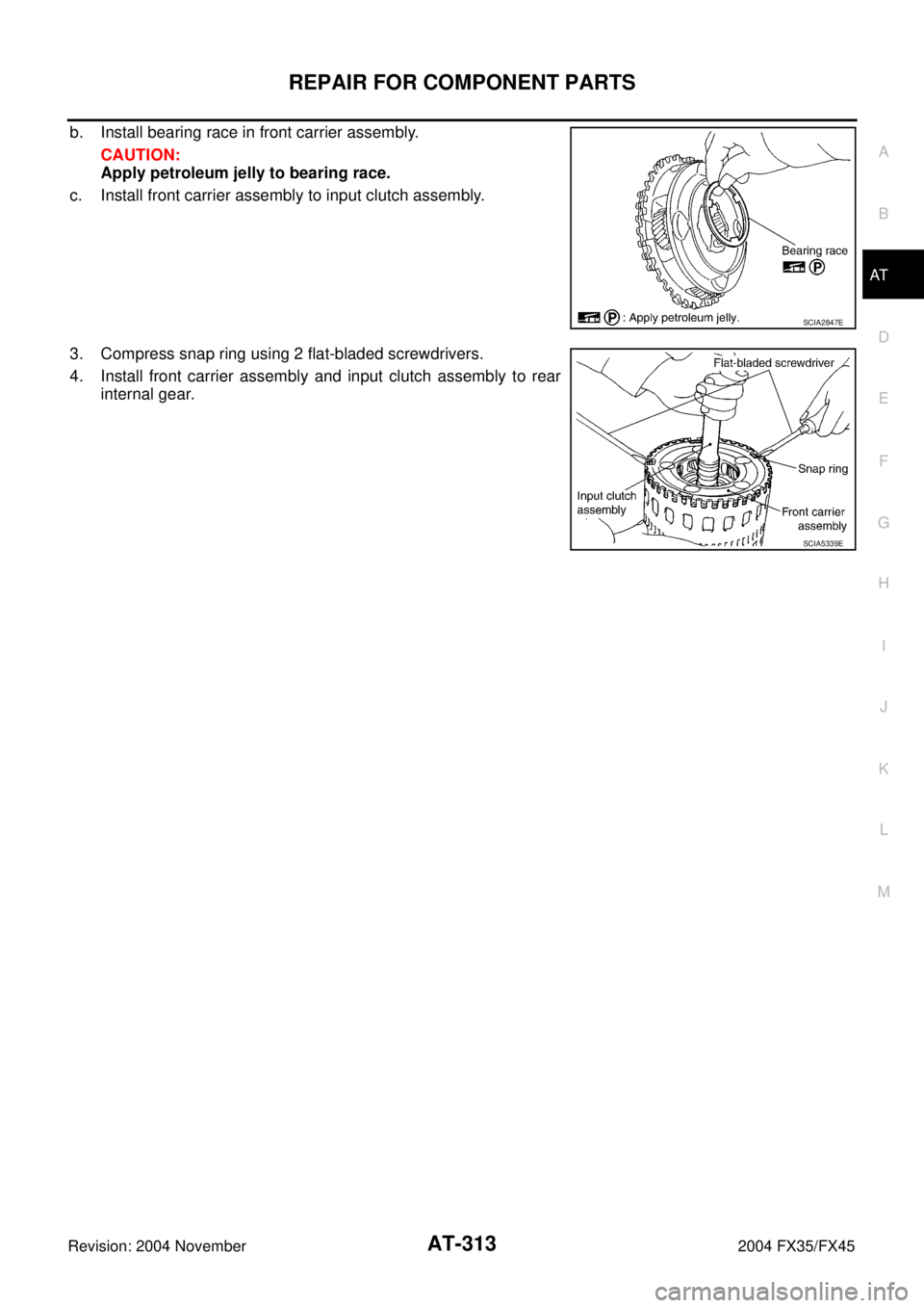INFINITI FX35 2004  Service Manual REPAIR FOR COMPONENT PARTS
AT-313
D
E
F
G
H
I
J
K
L
MA
B
AT
Revision: 2004 November 2004 FX35/FX45
b. Install bearing race in front carrier assembly.
CAUTION:
Apply petroleum jelly to bearing race.
c.
