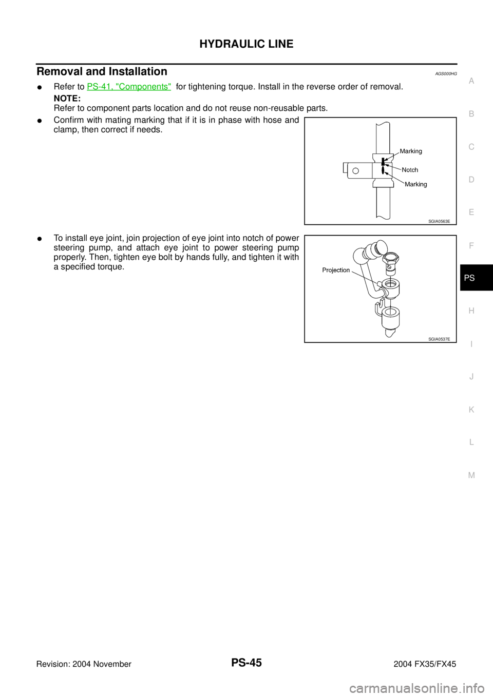 INFINITI FX35 2004  Service Manual HYDRAULIC LINE
PS-45
C
D
E
F
H
I
J
K
L
MA
B
PS
Revision: 2004 November 2004 FX35/FX45
Removal and InstallationAGS000HG
Refer to PS-41, "Components"  for tightening torque. Install in the reverse orde