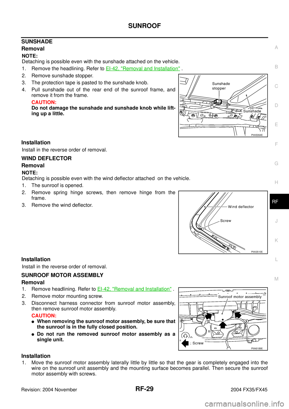 INFINITI FX35 2004 Service Manual SUNROOF
RF-29
C
D
E
F
G
H
J
K
L
MA
B
RF
Revision: 2004 November 2004 FX35/FX45
SUNSHADE
Removal
NOTE:
Detaching is possible even with the sunshade attached on the vehicle.
1. Remove the headlining. Re INFINITI FX35 2004 Service Manual SUNROOF
RF-29
C
D
E
F
G
H
J
K
L
MA
B
RF
Revision: 2004 November 2004 FX35/FX45
SUNSHADE
Removal
NOTE:
Detaching is possible even with the sunshade attached on the vehicle.
1. Remove the headlining. Re