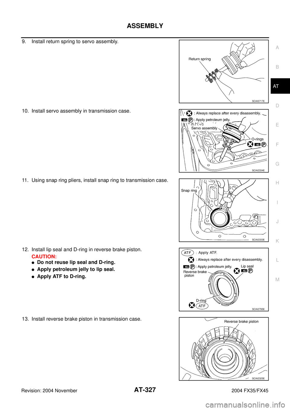INFINITI FX35 2004  Service Manual ASSEMBLY
AT-327
D
E
F
G
H
I
J
K
L
MA
B
AT
Revision: 2004 November 2004 FX35/FX45
9. Install return spring to servo assembly.
10. Install servo assembly in transmission case.
11. Using snap ring pliers